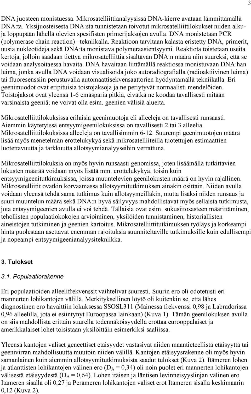 DNA monistetaan PCR (polymerase chain reaction) tekniikalla. Reaktioon tarvitaan kalasta eristetty DNA, primerit, uusia nukleotideja sekä DNA:ta monistava polymeraasientsyymi.