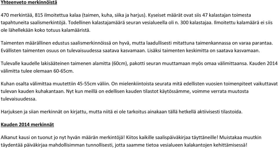 Taimenten määrällinen edustus saalismerkinnöissä on hyvä, mutta laadullisesti mitattuna taimenkannassa on varaa parantaa. Evällisten taimenten osuus on tulevaisuudessa saatava kasvamaan.