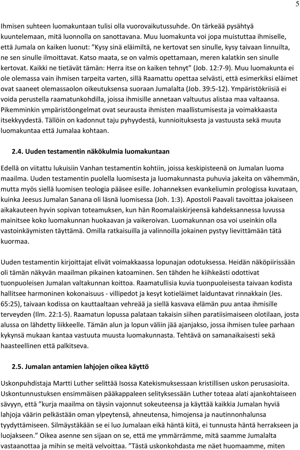 Katso maata, se on valmis opettamaan, meren kalatkin sen sinulle kertovat. Kaikki ne tietävät tämän: Herra itse on kaiken tehnyt (Job. 12:7-9).