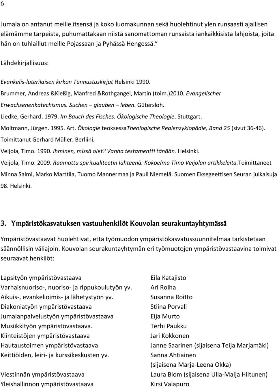 Evangelischer Erwachsenenkatechismus. Suchen glauben leben. Gütersloh. Liedke, Gerhard. 1979. Im Bauch des Fisches. Ökologische Theologie. Stuttgart. Moltmann, Jürgen. 1995. Art.