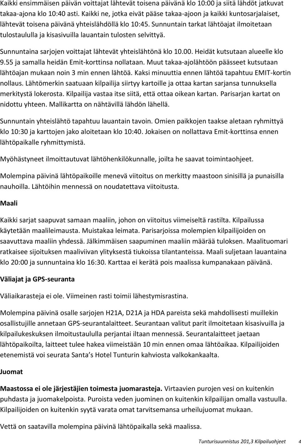 Sunnuntain tarkat lähtöajat ilmoitetaan tulostaululla ja kisasivuilla lauantain tulosten selvittyä. Sunnuntaina sarjojen voittajat lähtevät yhteislähtönä klo 10.00. Heidät kutsutaan alueelle klo 9.