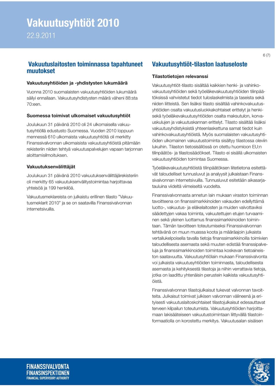 Vuoden 2010 loppuun mennessä 610 ulkomaista vakuutusyhtiötä oli merkitty Finanssivalvonnan ulkomaisista vakuutusyhtiöistä pitämään rekisteriin niiden tehtyä vakuutuspalvelujen vapaan tarjonnan