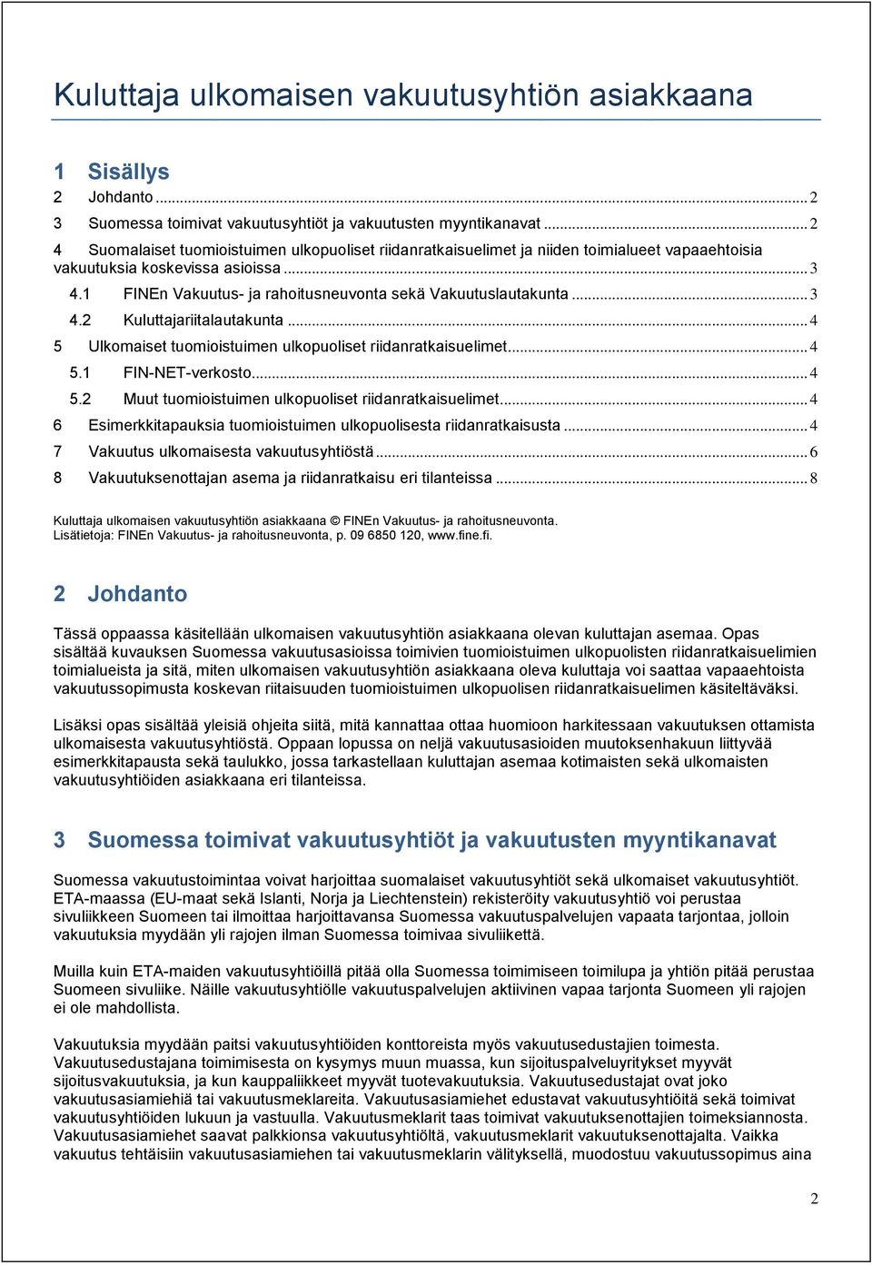 1 FINEn Vakuutus- ja rahoitusneuvonta sekä Vakuutuslautakunta... 3 4.2 Kuluttajariitalautakunta... 4 5 Ulkomaiset tuomioistuimen ulkopuoliset riidanratkaisuelimet... 4 5.1 FIN-NET-verkosto... 4 5.2 Muut tuomioistuimen ulkopuoliset riidanratkaisuelimet.