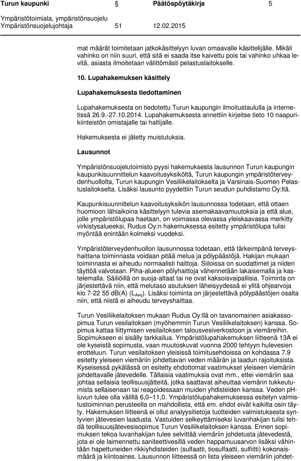 Lupahakemuksen käsittely Lupahakemuksesta tiedottaminen Lupahakemuksesta on tiedotettu Turun kaupungin ilmoitustaululla ja internetissä 26.9.-27.10.2014.