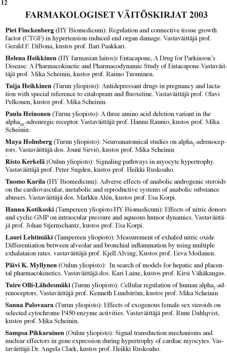 Mika Scheinin, kustos prof. Raimo Tuominen. Tuija Heikkinen (Turun yliopisto): Antidepressant drugs in pregnancy and lactation with special reference to citalopram and fluoxetine. Vastaväittäjä prof.