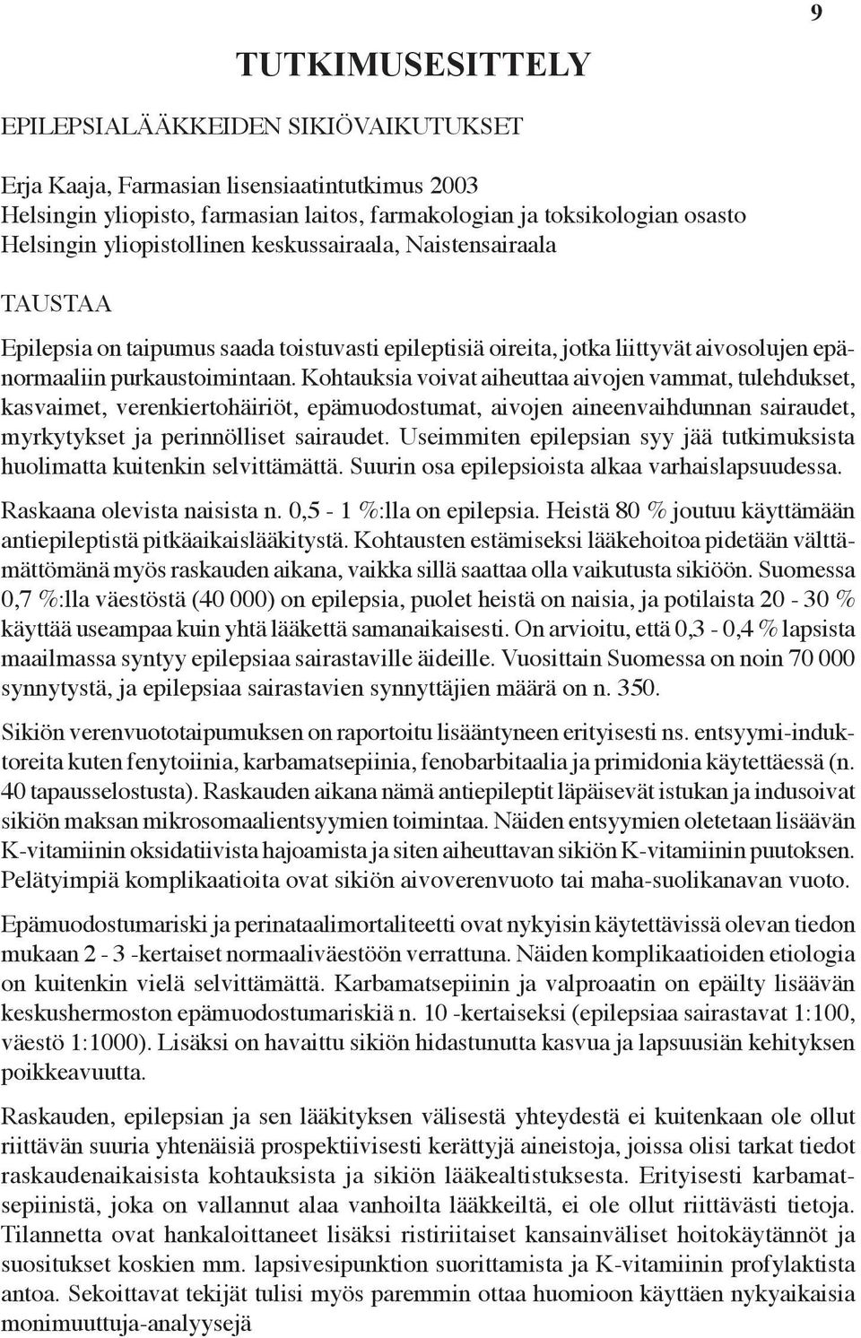 Kohtauksia voivat aiheuttaa aivojen vammat, tulehdukset, kasvaimet, verenkiertohäiriöt, epämuodostumat, aivojen aineenvaihdunnan sairaudet, myrkytykset ja perinnölliset sairaudet.