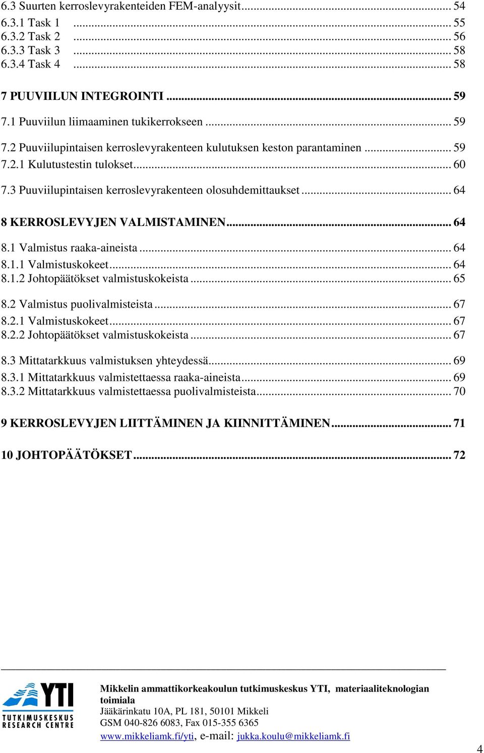 3 Puuviilupintaisen kerroslevyrakenteen olosuhdemittaukset... 64 8 KERROSLEVYJEN VALMISTAMINEN... 64 8.1 Valmistus raaka-aineista... 64 8.1.1 Valmistuskokeet... 64 8.1.2 Johtopäätökset valmistuskokeista.