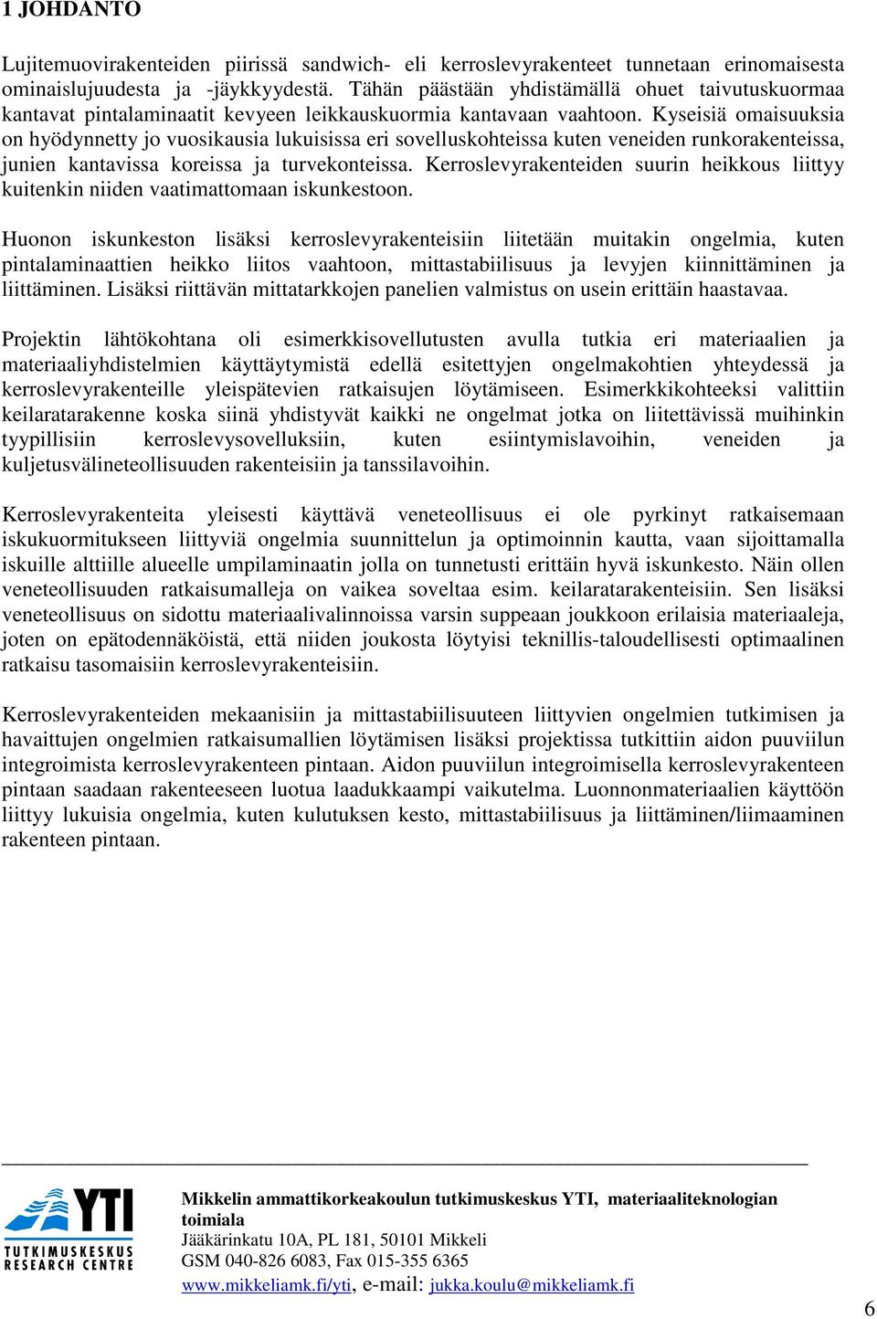 Kyseisiä omaisuuksia on hyödynnetty jo vuosikausia lukuisissa eri sovelluskohteissa kuten veneiden runkorakenteissa, junien kantavissa koreissa ja turvekonteissa.