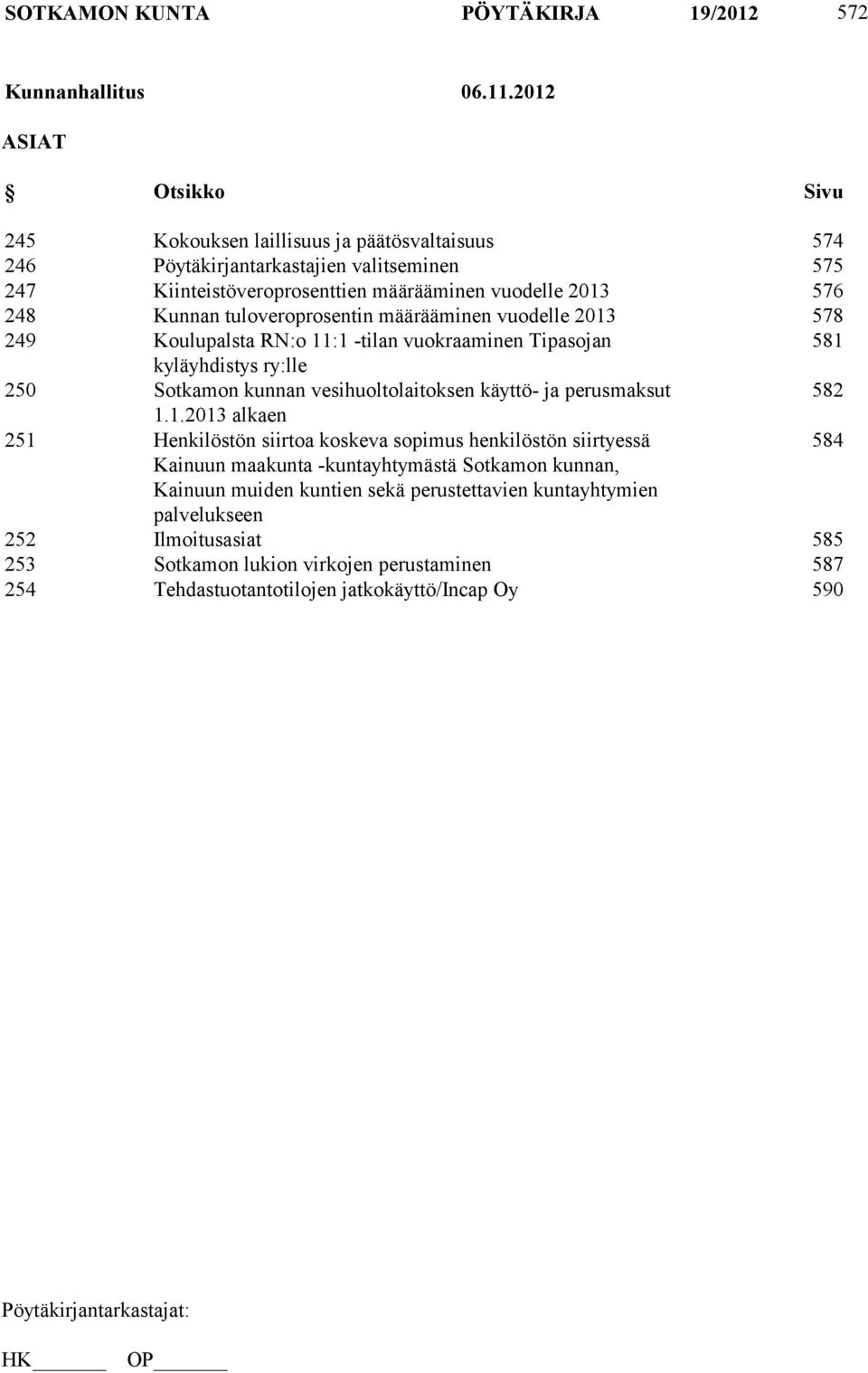 Kunnan tuloveroprosentin määrääminen vuodelle 2013 578 249 Koulupalsta RN:o 11:1 -tilan vuokraaminen Tipasojan 581 kyläyhdistys ry:lle 250 Sotkamon kunnan vesihuoltolaitoksen käyttö- ja