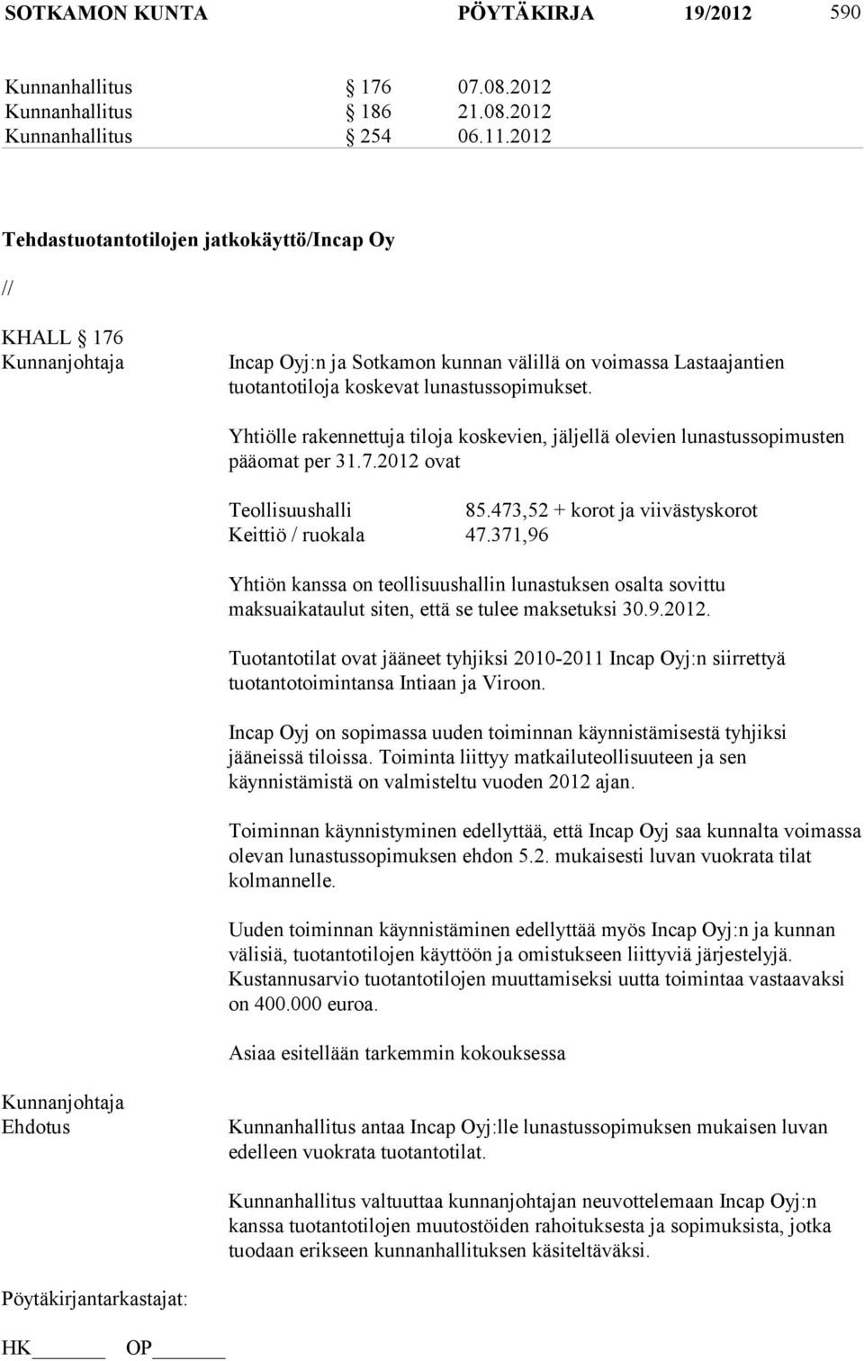 Yhtiölle rakennettuja tiloja koskevien, jäljellä olevien lunastussopimusten pääomat per 31.7.2012 ovat Teollisuushalli 85.473,52 + korot ja viivästyskorot Keittiö / ruokala 47.
