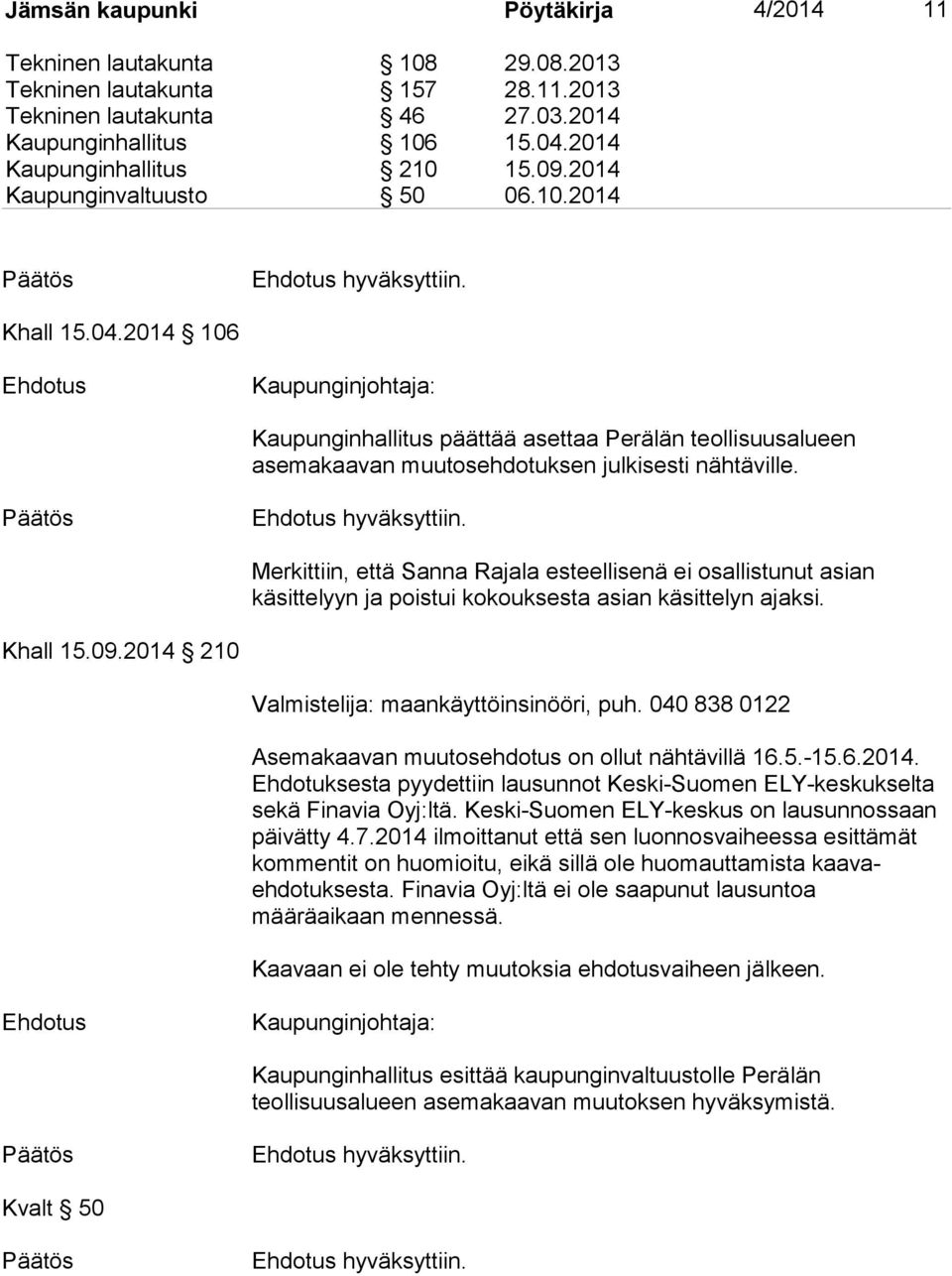 Merkittiin, että Sanna Rajala esteellisenä ei osallistunut asian käsittelyyn ja poistui kokouksesta asian käsittelyn ajaksi. Khall 15.09.2014 210 Valmistelija: maankäyttöinsinööri, puh.