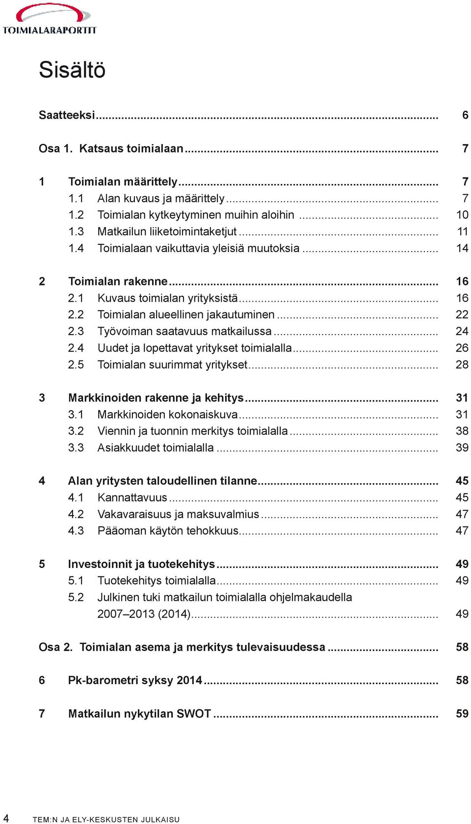 3 Työvoiman saatavuus matkailussa... 24 2.4 Uudet ja lopettavat yritykset toimialalla... 26 2.5 Toimialan suurimmat yritykset... 28 3 Markkinoiden rakenne ja kehitys... 31 3.