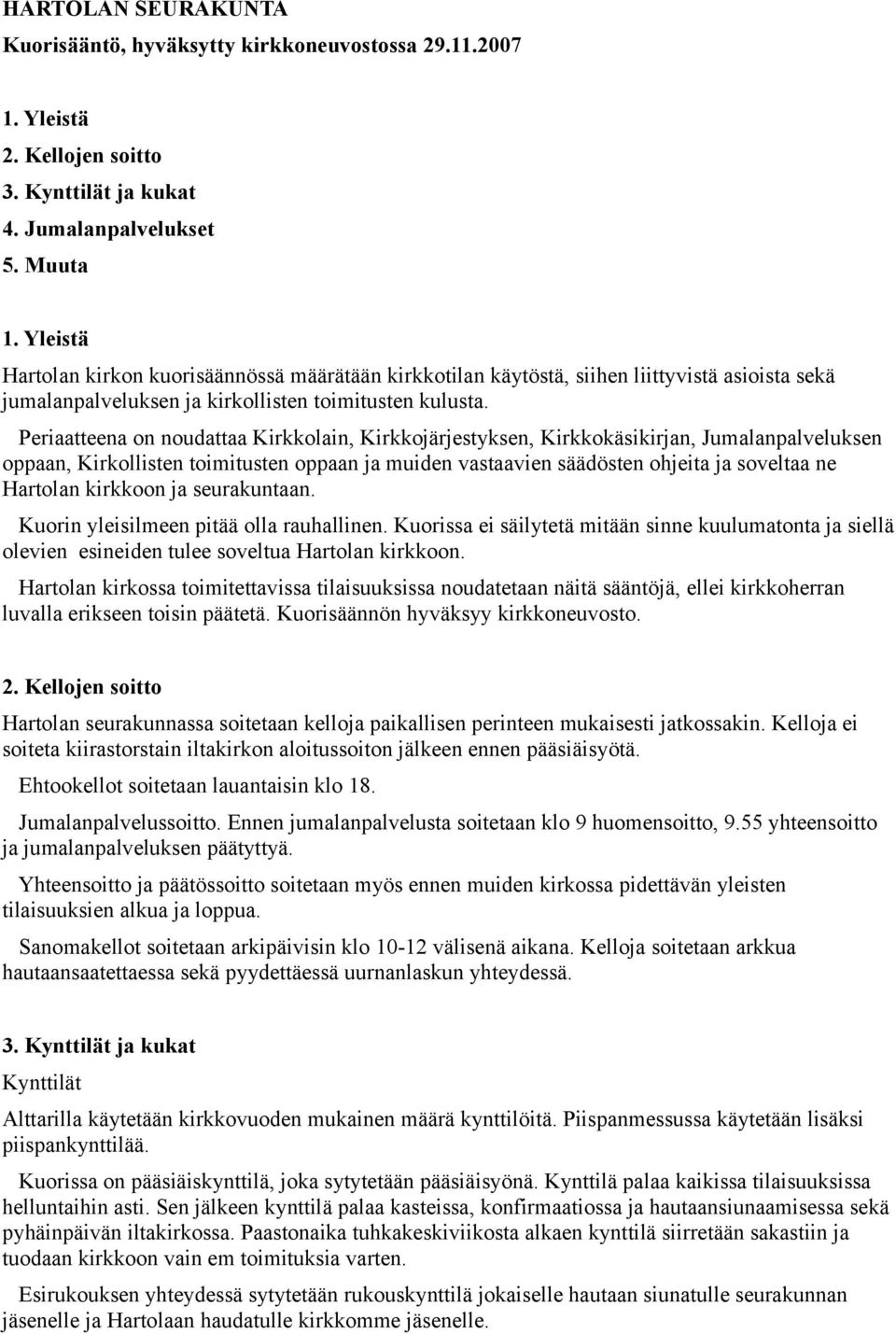 Periaatteena on noudattaa Kirkkolain, Kirkkojärjestyksen, Kirkkokäsikirjan, Jumalanpalveluksen oppaan, Kirkollisten toimitusten oppaan ja muiden vastaavien säädösten ohjeita ja soveltaa ne Hartolan
