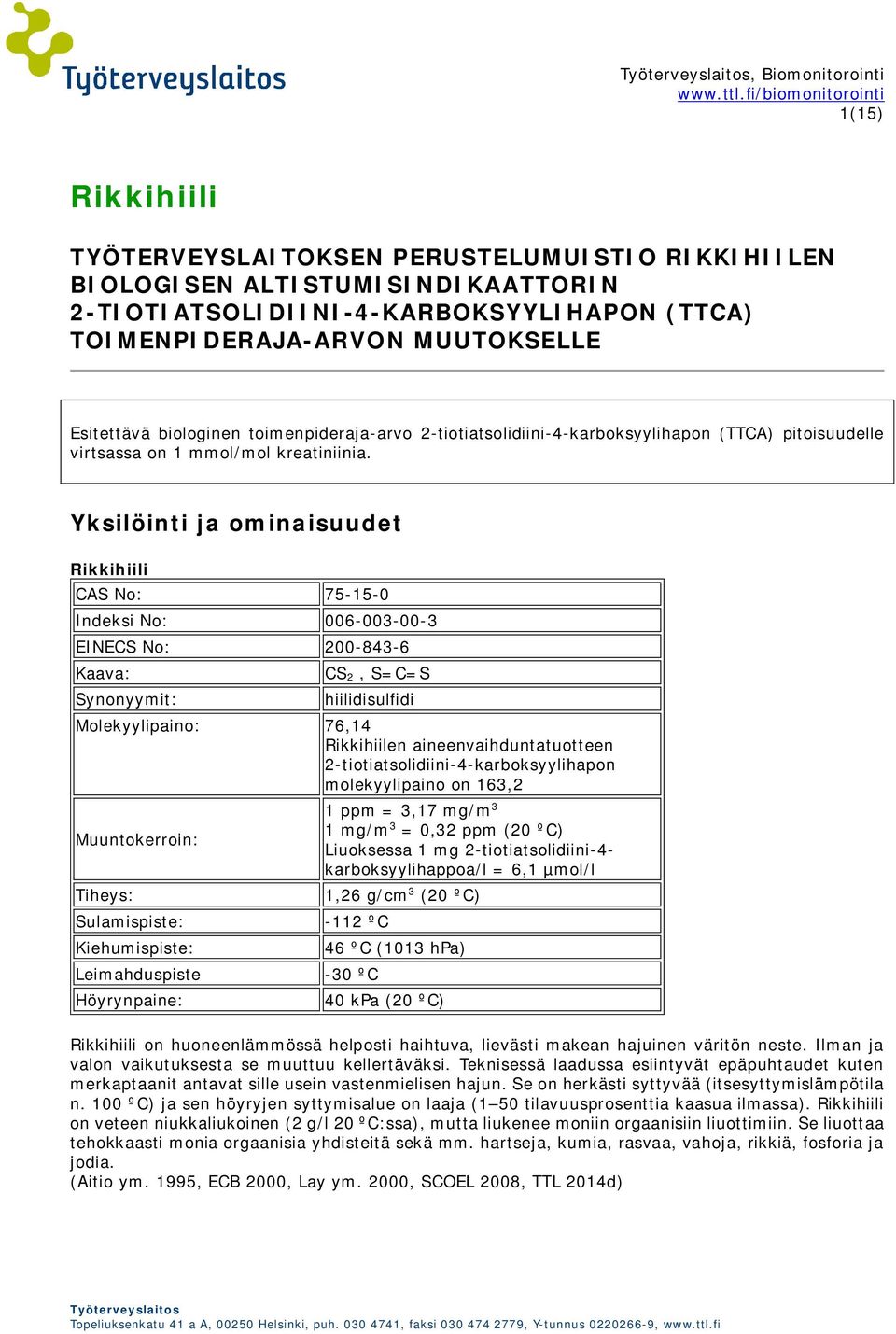 Yksilöinti ja ominaisuudet Rikkihiili CAS No: 75-15-0 Indeksi No: 006-003-00-3 EINECS No: 200-843-6 Kaava: Synonyymit: CS 2, S=C=S hiilidisulfidi Molekyylipaino: 76,14 Rikkihiilen
