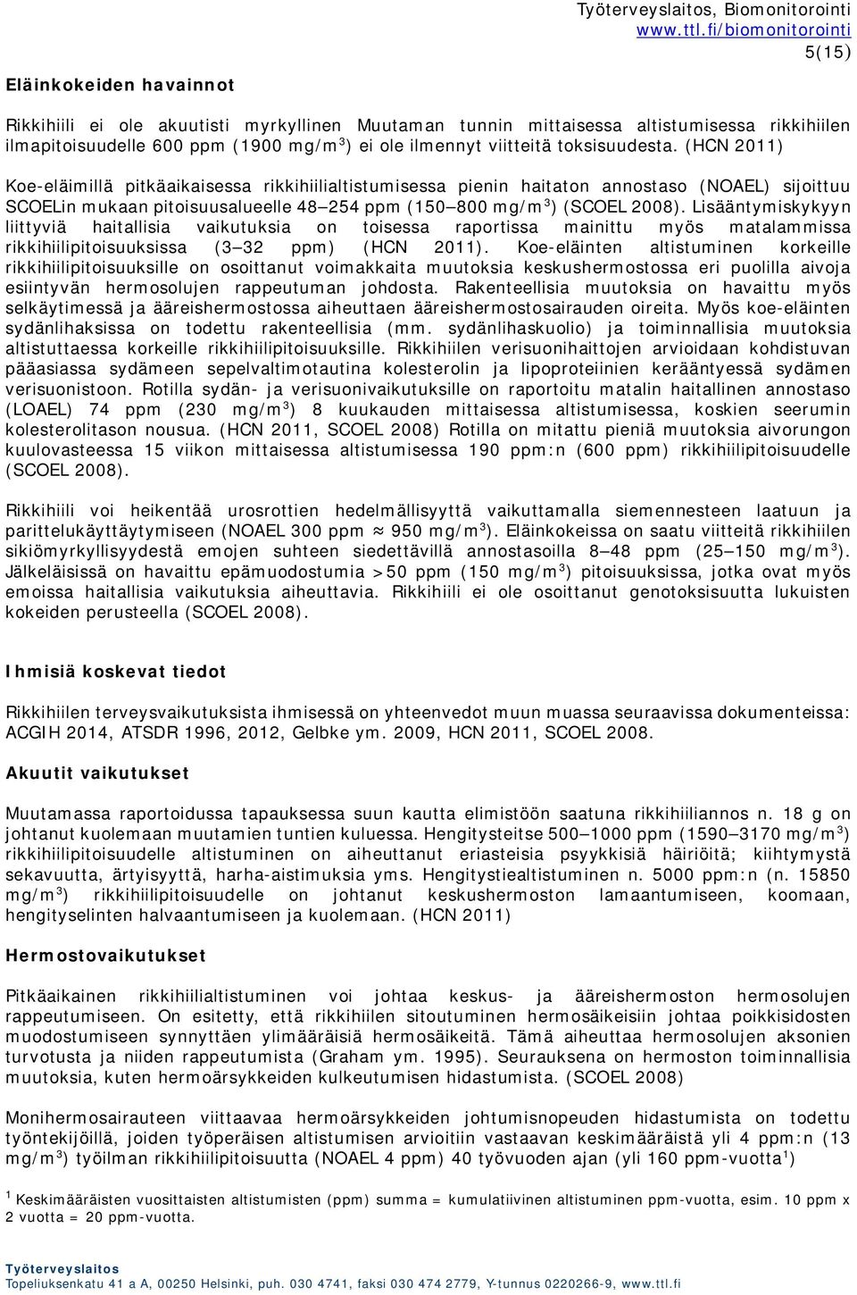 (HCN 2011) Koe-eläimillä pitkäaikaisessa rikkihiilialtistumisessa pienin haitaton annostaso (NOAEL) sijoittuu SCOELin mukaan pitoisuusalueelle 48 254 ppm (150 800 mg/m 3 ) (SCOEL 2008).