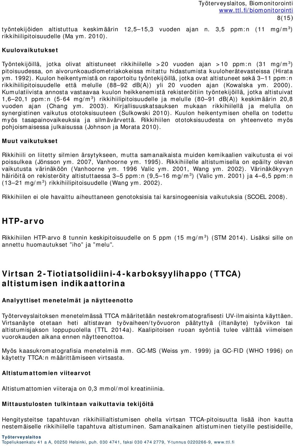 (Hirata ym. 1992). Kuulon heikentymistä on raportoitu työntekijöillä, jotka ovat altistuneet sekä 3 11 ppm:n rikkihiilipitoisuudelle että melulle (88 92 db(a)) yli 20 vuoden ajan (Kowalska ym. 2000).