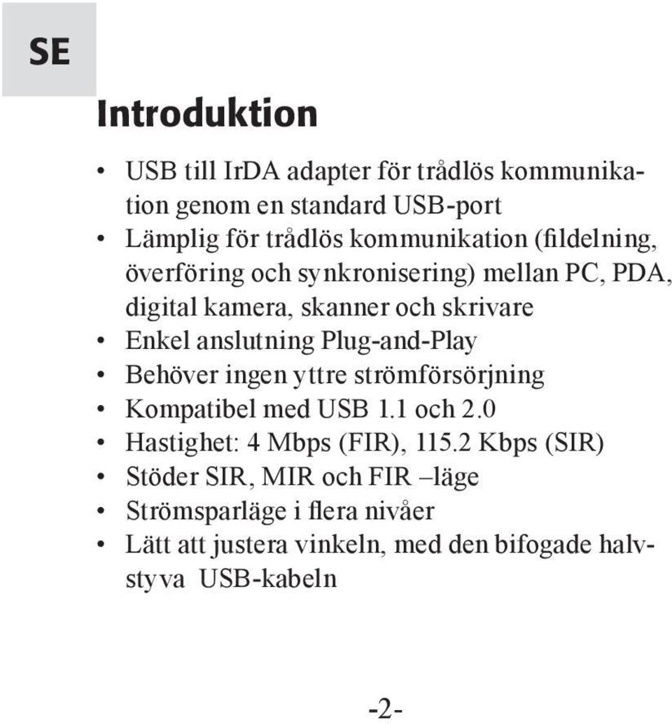 anslutning Plug-and-Play Behöver ingen yttre strömförsörjning Kompatibel med USB 1.1 och 2.0 Hastighet: 4 Mbps (FIR), 115.