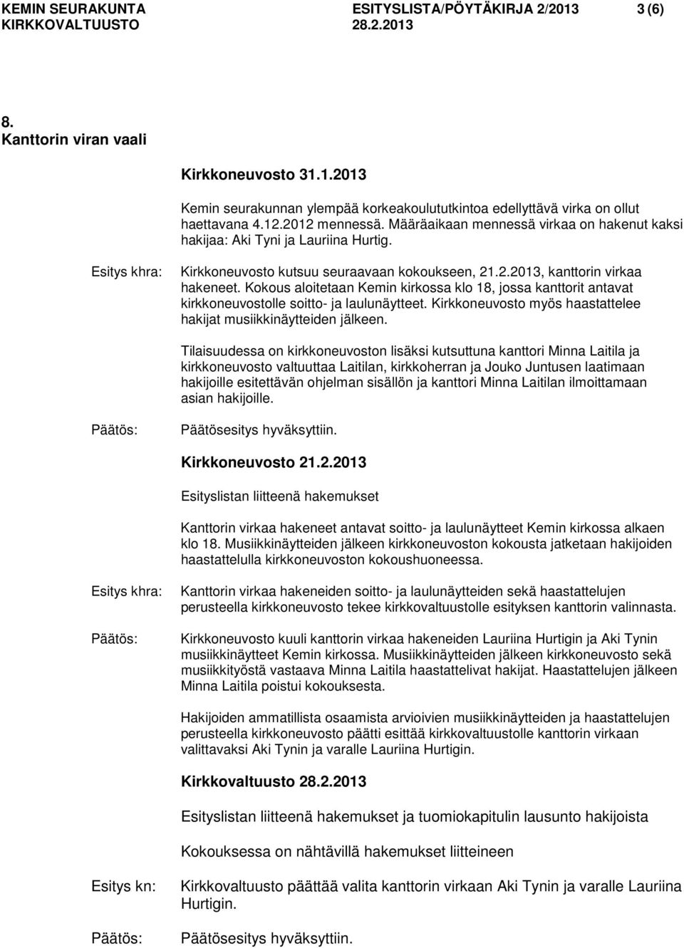 Kokous aloitetaan Kemin kirkossa klo 18, jossa kanttorit antavat kirkkoneuvostolle soitto- ja laulunäytteet. Kirkkoneuvosto myös haastattelee hakijat musiikkinäytteiden jälkeen.