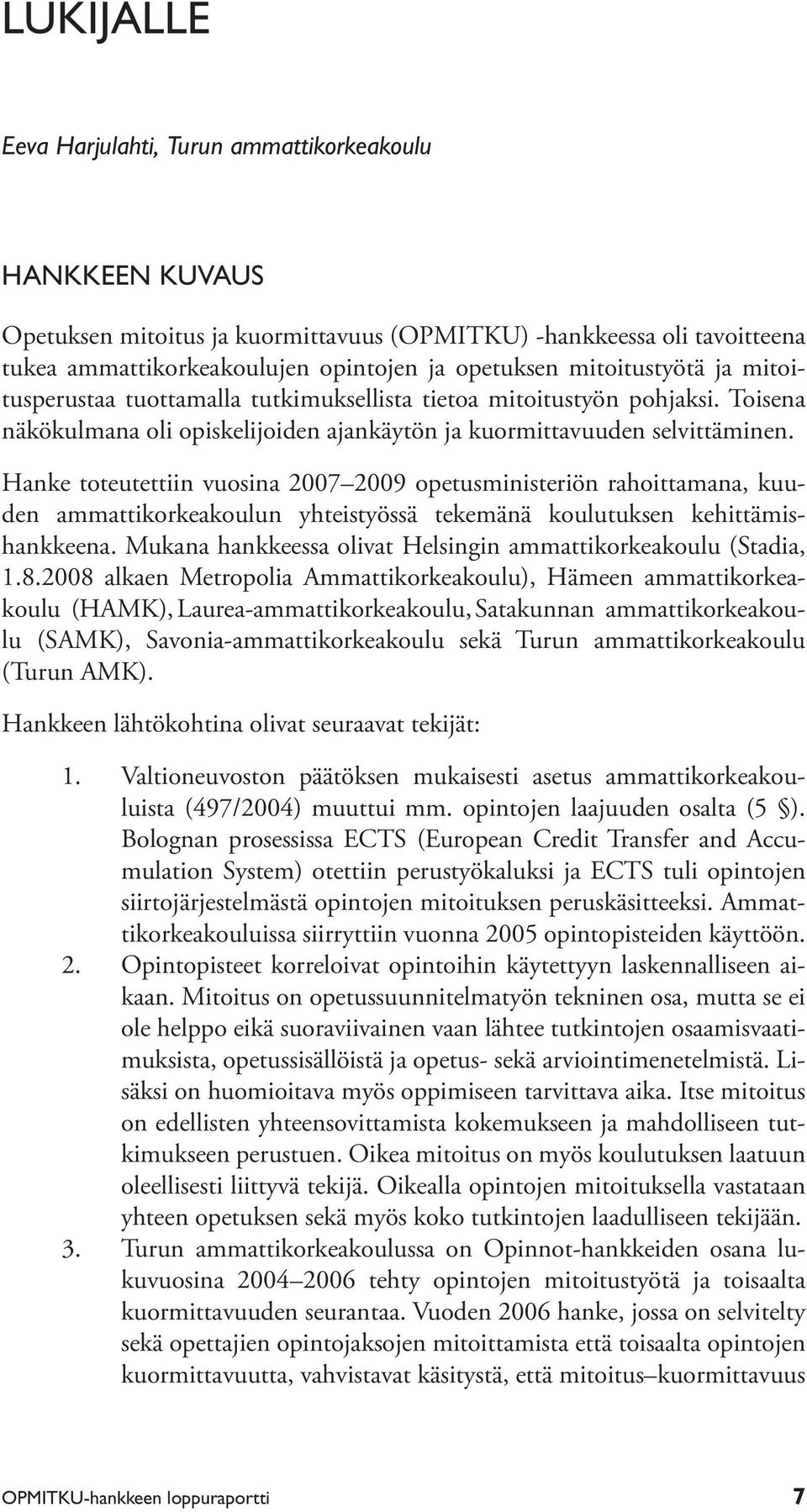 Hanke toteutettiin vuosina 2007 2009 opetusministeriön rahoittamana, kuuden ammattikorkeakoulun yhteistyössä tekemänä koulutuksen kehittämishankkeena.