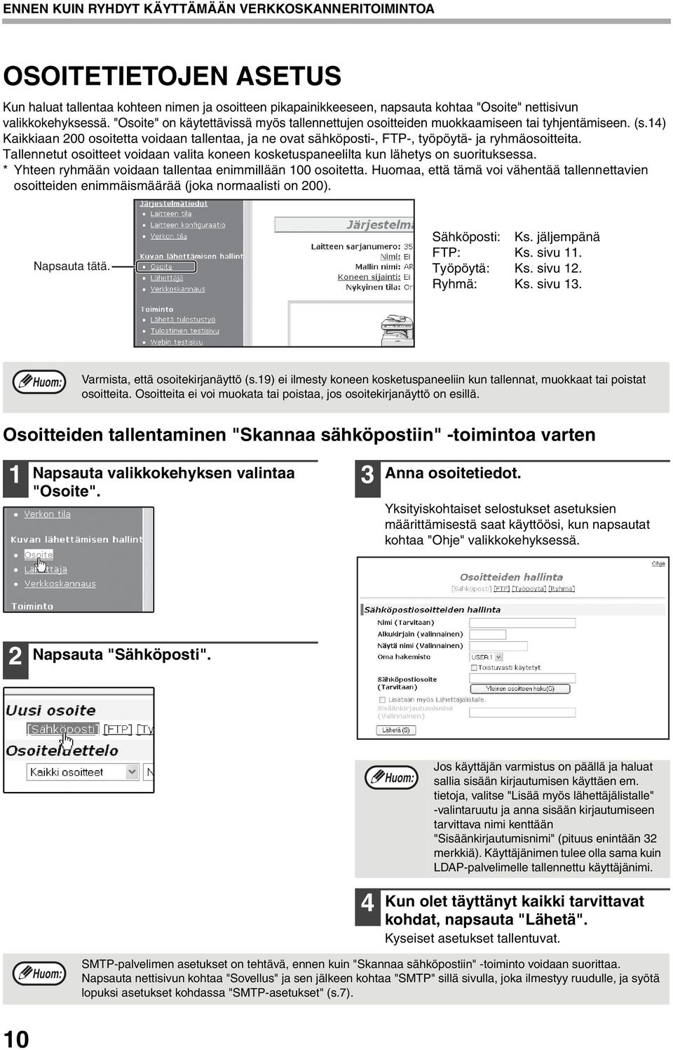 Tallennetut osoitteet voidaan valita koneen kosketuspaneelilta kun lähetys on suorituksessa. * Yhteen ryhmään voidaan tallentaa enimmillään 00 osoitetta.