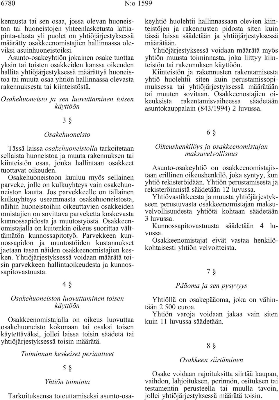 Asunto-osakeyhtiön jokainen osake tuottaa yksin tai toisten osakkeiden kanssa oikeuden hallita yhtiöjärjestyksessä määrättyä huoneistoa tai muuta osaa yhtiön hallinnassa olevasta rakennuksesta tai