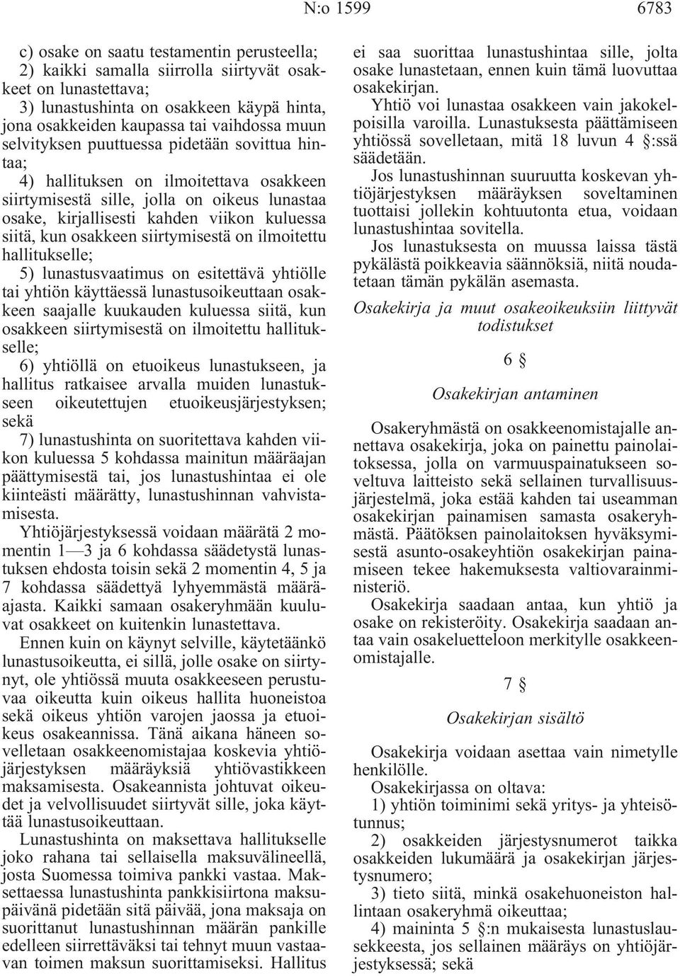 siitä, kun osakkeen siirtymisestä on ilmoitettu hallitukselle; 5) lunastusvaatimus on esitettävä yhtiölle tai yhtiön käyttäessä lunastusoikeuttaan osakkeen saajalle kuukauden kuluessa siitä, kun