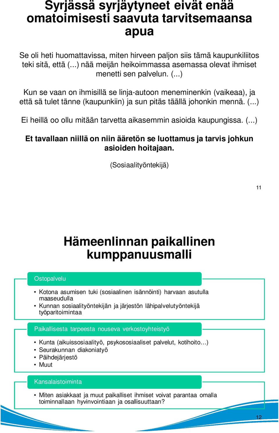 ..) Kun se vaan on ihmisillä se linja-autoon meneminenkin (vaikeaa), ja että sä tulet tänne (kaupunkiin) ja sun pitäs täällä johonkin mennä. (...) Ei heillä oo ollu mitään tarvetta aikasemmin asioida kaupungissa.