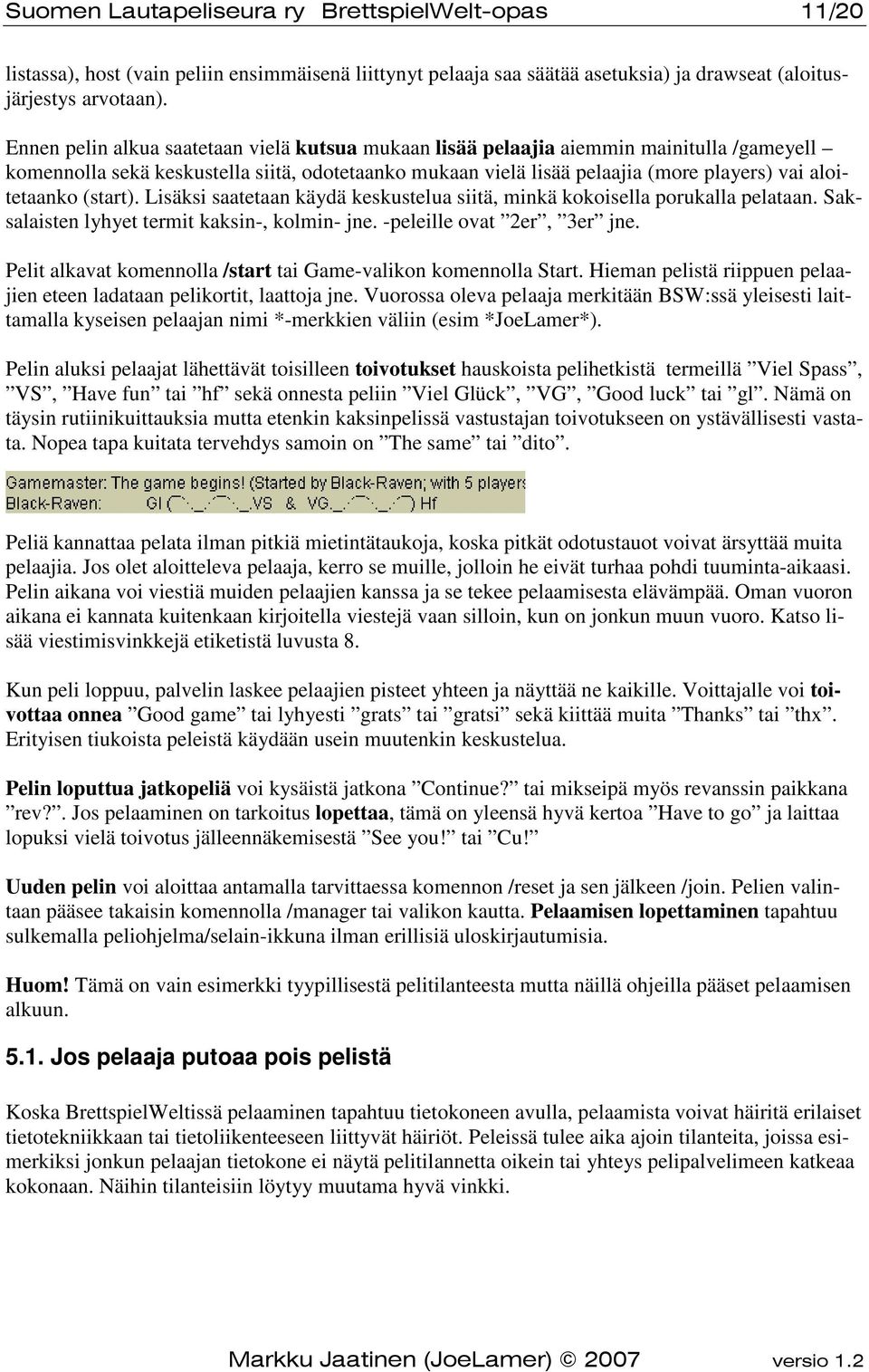 (start). Lisäksi saatetaan käydä keskustelua siitä, minkä kokoisella porukalla pelataan. Saksalaisten lyhyet termit kaksin-, kolmin- jne. -peleille ovat 2er, 3er jne.