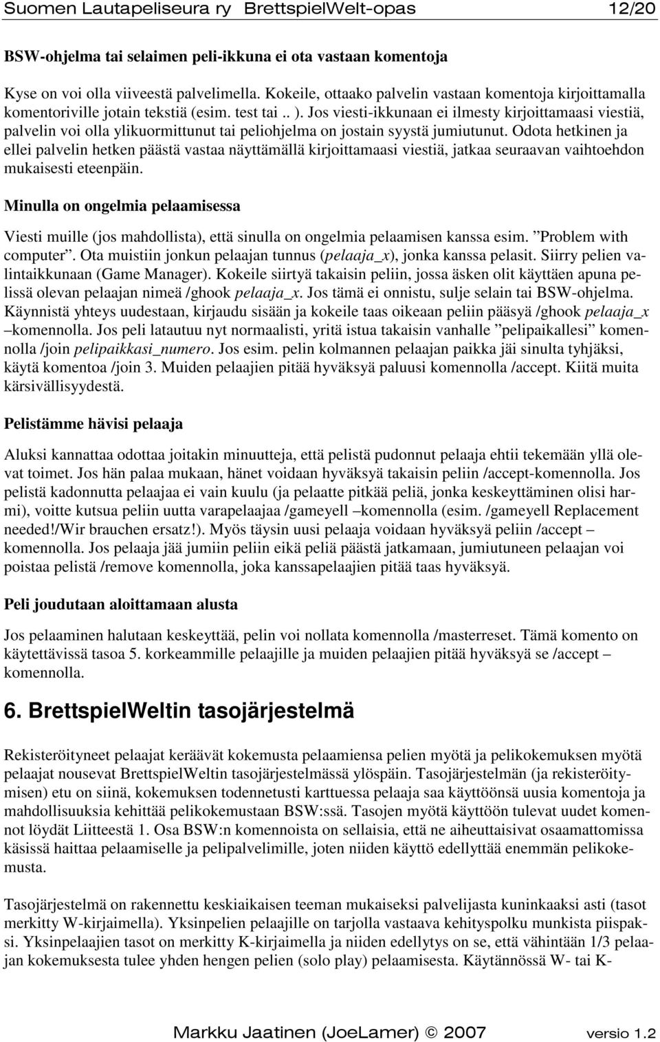 Jos viesti-ikkunaan ei ilmesty kirjoittamaasi viestiä, palvelin voi olla ylikuormittunut tai peliohjelma on jostain syystä jumiutunut.