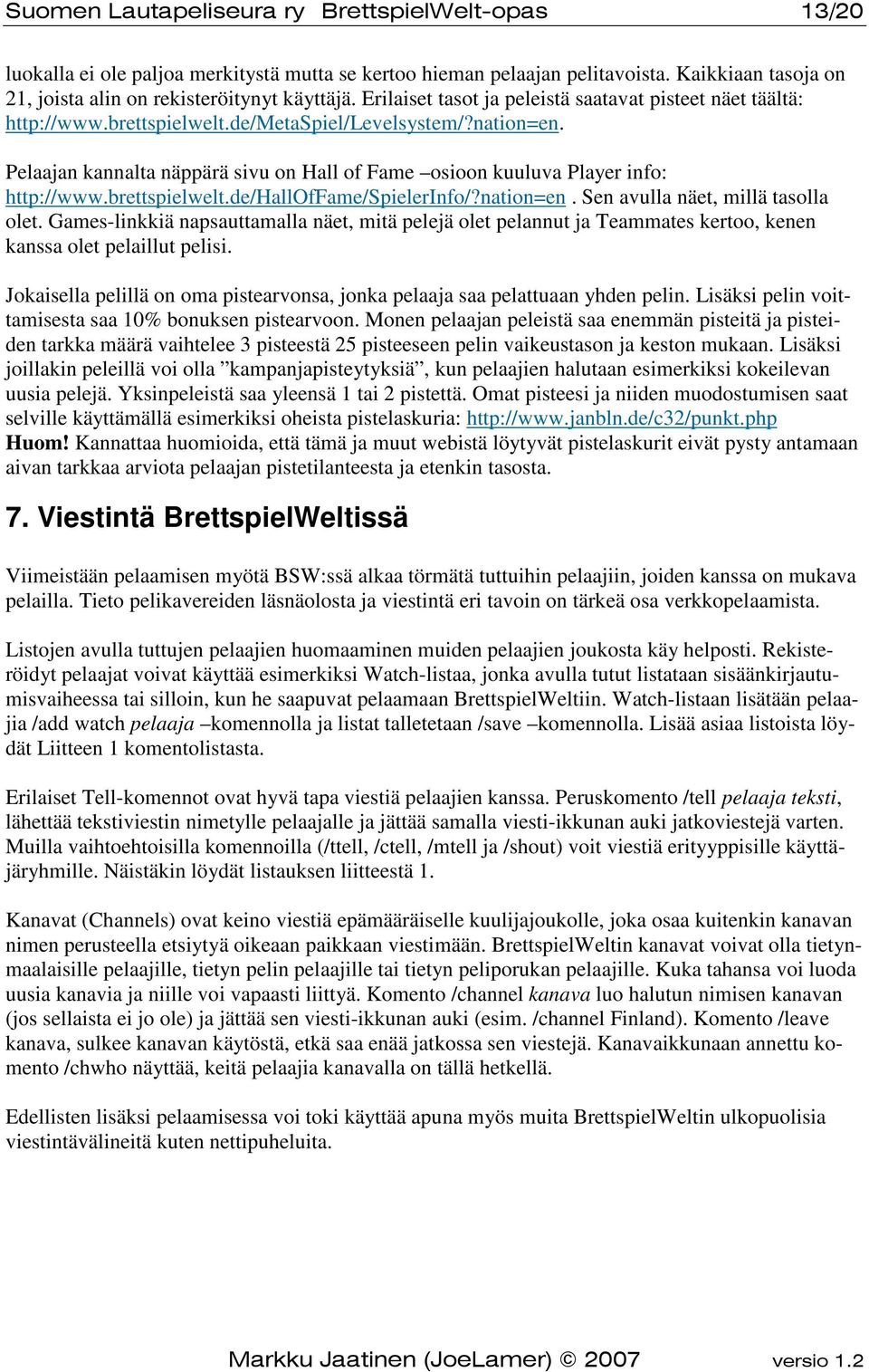 Pelaajan kannalta näppärä sivu on Hall of Fame osioon kuuluva Player info: http://www.brettspielwelt.de/halloffame/spielerinfo/?nation=en. Sen avulla näet, millä tasolla olet.
