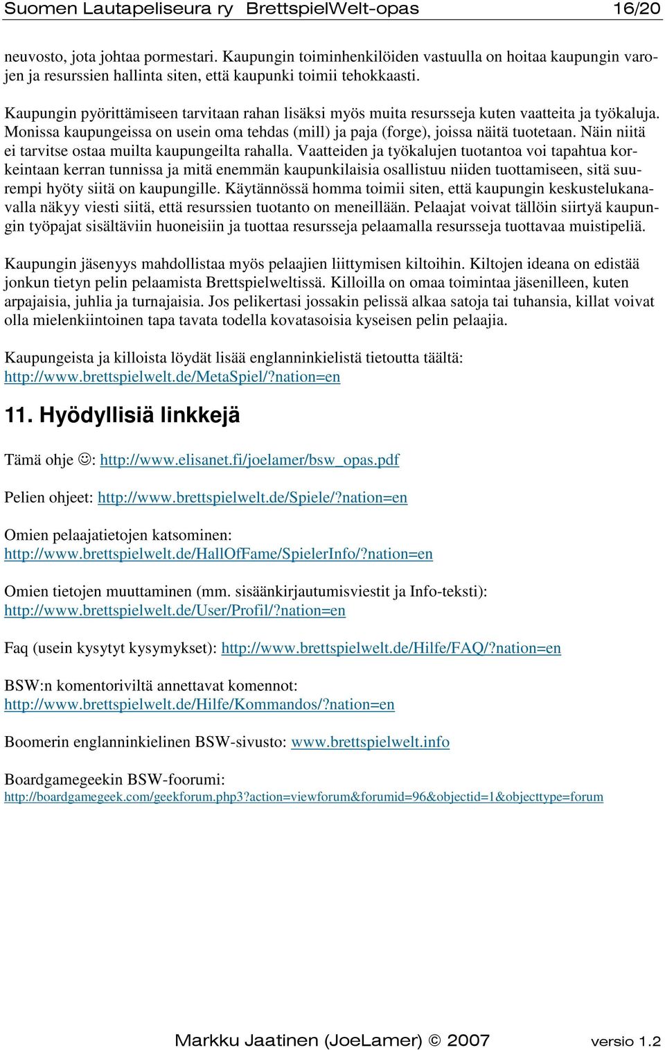 Kaupungin pyörittämiseen tarvitaan rahan lisäksi myös muita resursseja kuten vaatteita ja työkaluja. Monissa kaupungeissa on usein oma tehdas (mill) ja paja (forge), joissa näitä tuotetaan.