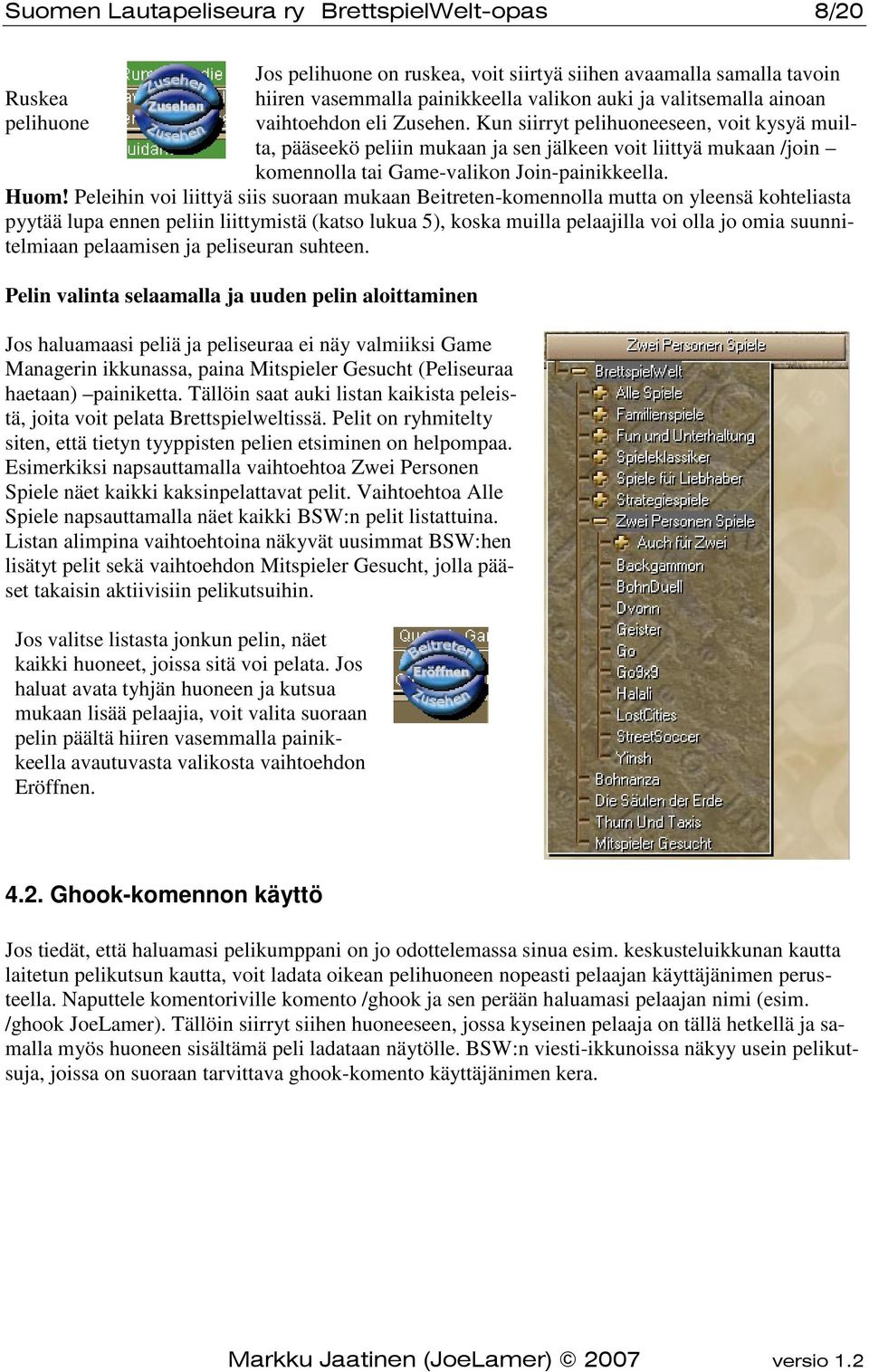 Peleihin voi liittyä siis suoraan mukaan Beitreten-komennolla mutta on yleensä kohteliasta pyytää lupa ennen peliin liittymistä (katso lukua 5), koska muilla pelaajilla voi olla jo omia