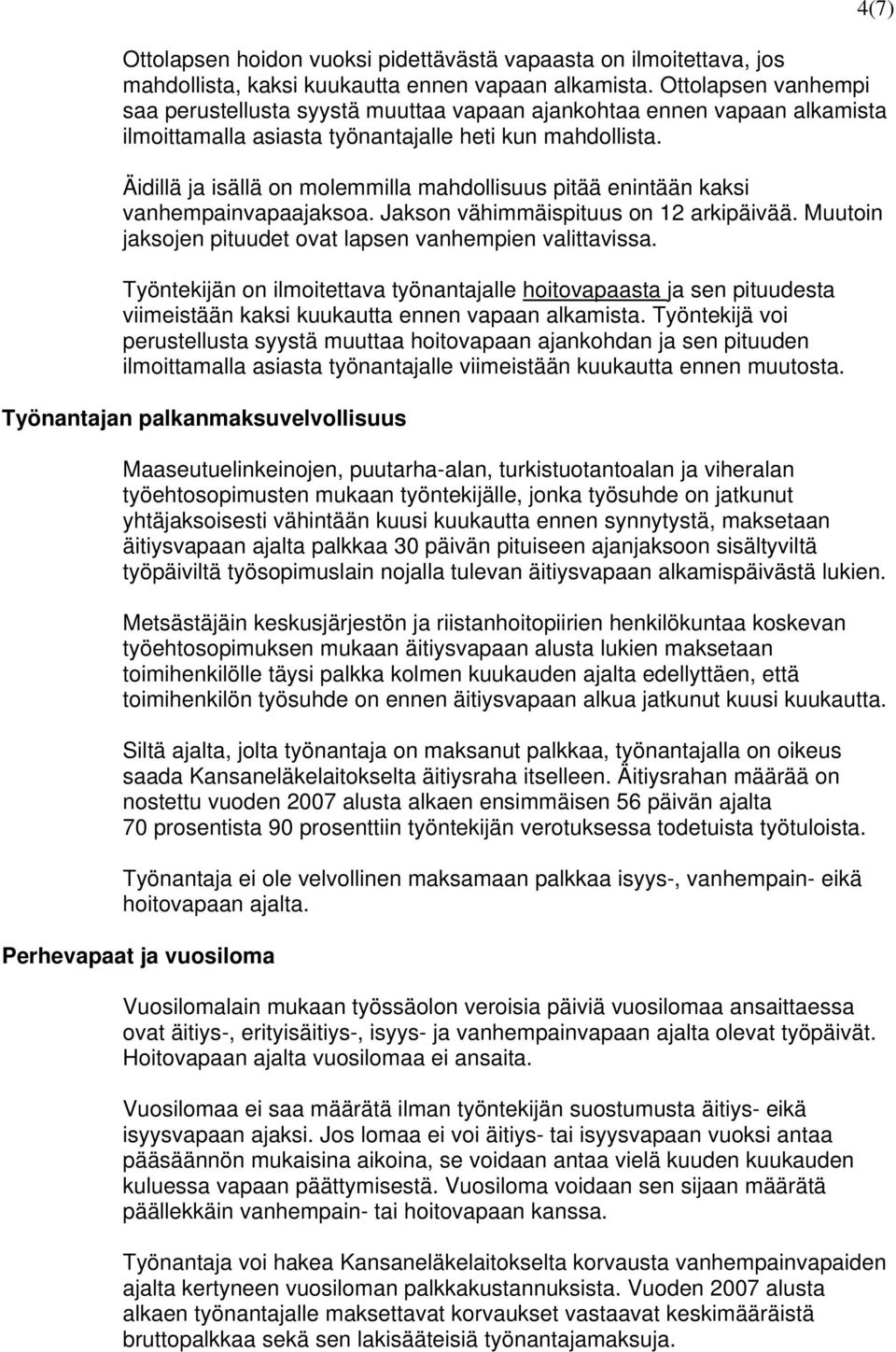 Äidillä ja isällä on molemmilla mahdollisuus pitää enintään kaksi vanhempainvapaajaksoa. Jakson vähimmäispituus on 12 arkipäivää. Muutoin jaksojen pituudet ovat lapsen vanhempien valittavissa.