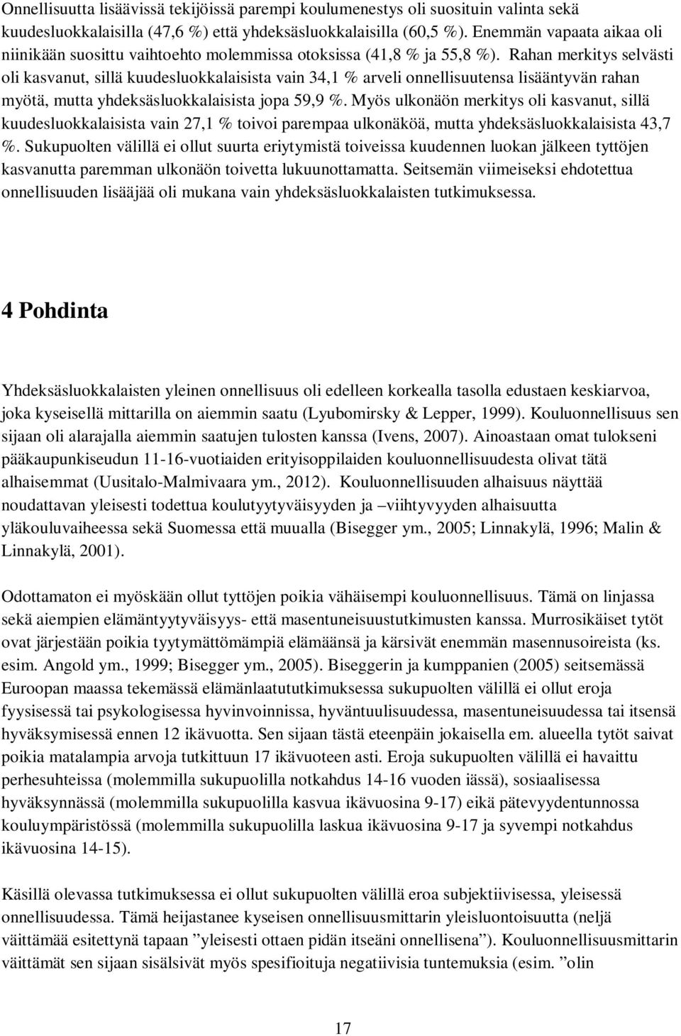 Rahan merkitys selvästi oli kasvanut, sillä kuudesluokkalaisista vain 34,1 % arveli onnellisuutensa lisääntyvän rahan myötä, mutta yhdeksäsluokkalaisista jopa 59,9 %.