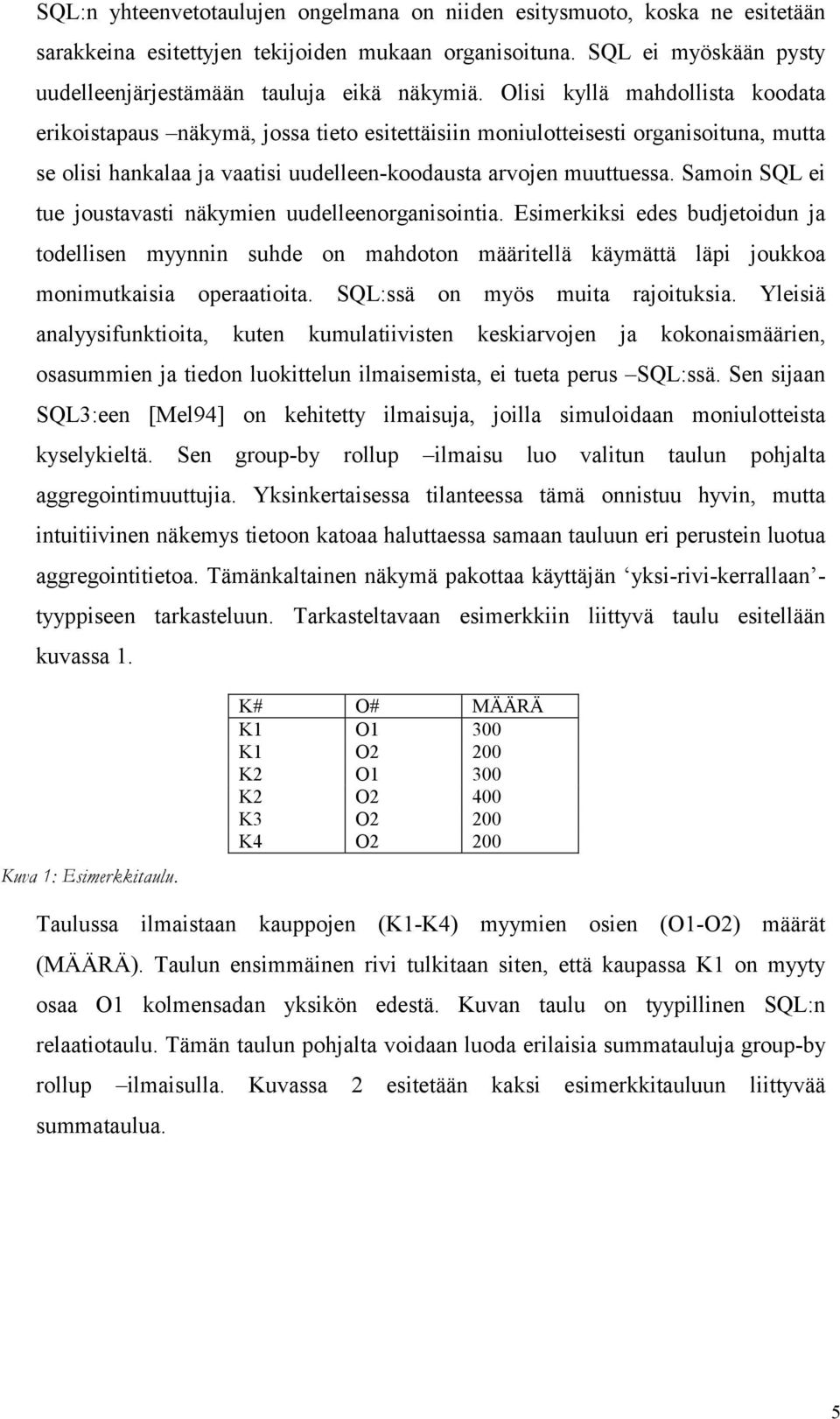 Samoin SQL ei tue joustavasti näkymien uudelleenorganisointia. Esimerkiksi edes budjetoidun ja todellisen myynnin suhde on mahdoton määritellä käymättä läpi joukkoa monimutkaisia operaatioita.