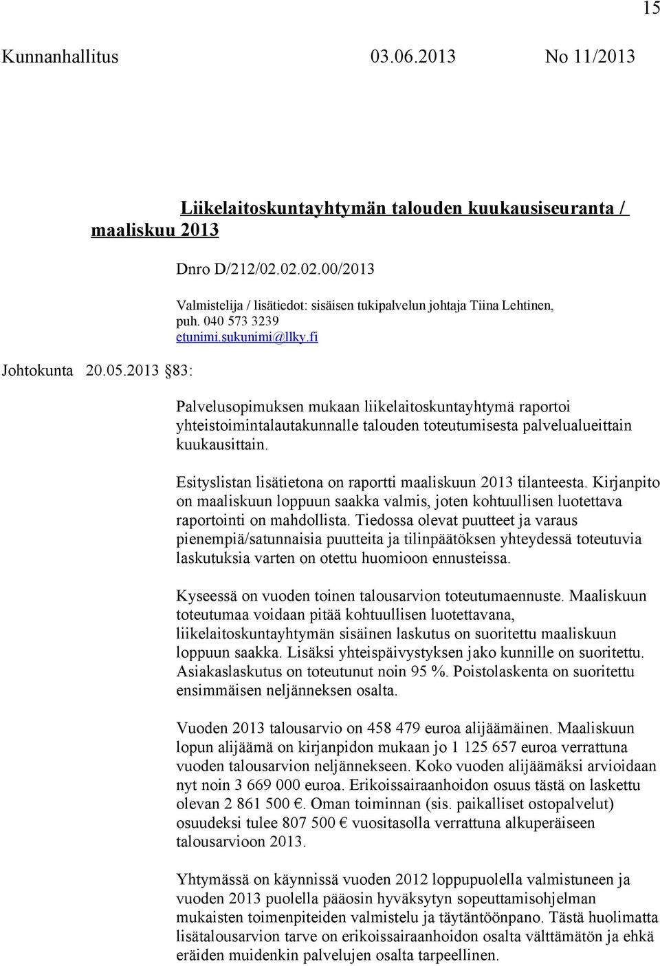 Esityslistan lisätietona on raportti maaliskuun 2013 tilanteesta. Kirjanpito on maaliskuun loppuun saakka valmis, joten kohtuullisen luotettava raportointi on mahdollista.