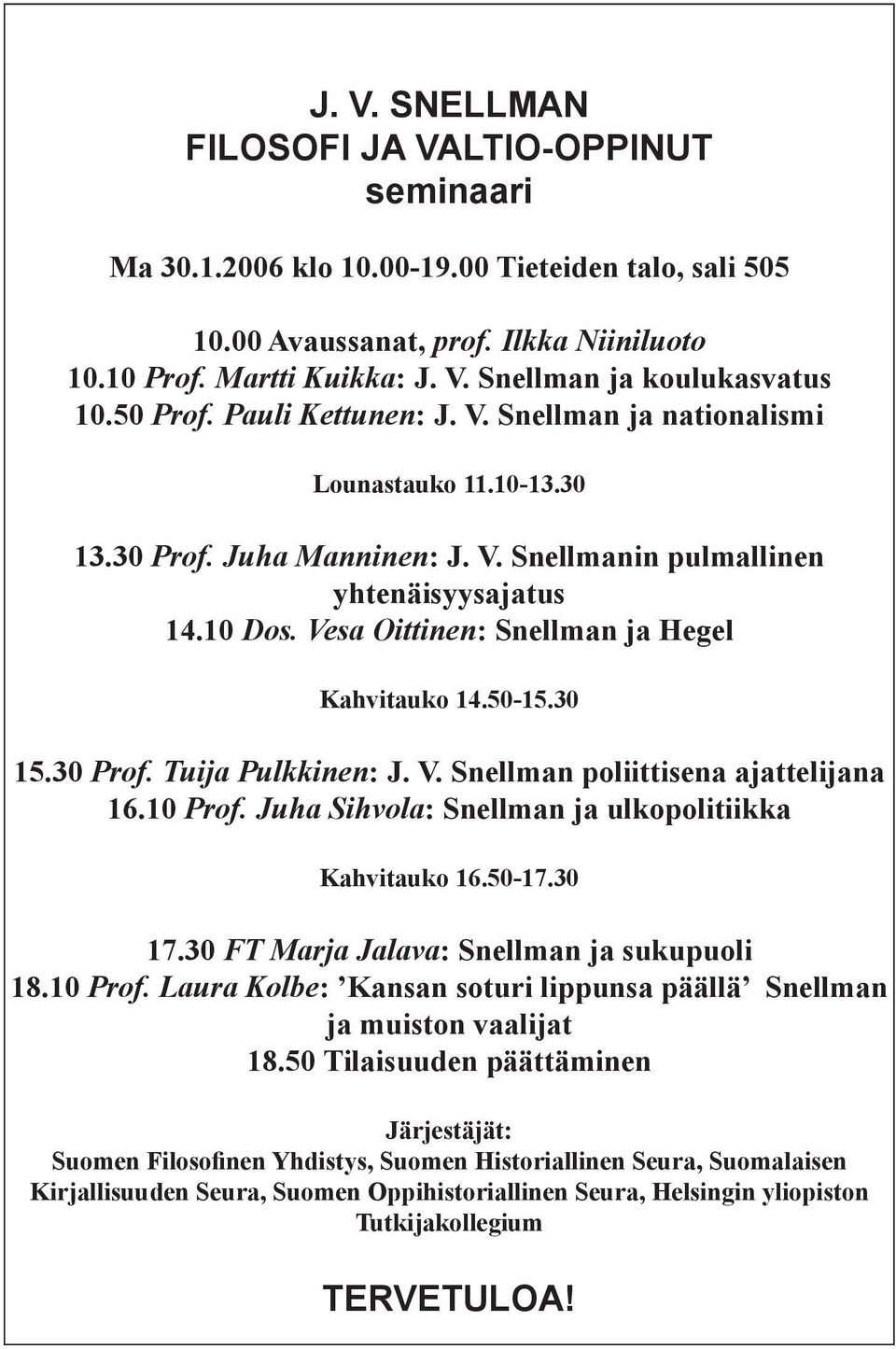 Vesa Oittinen: Snellman ja Hegel Kahvitauko 14.50-15.30 15.30 Prof. Tuija Pulkkinen: J. V. Snellman poliittisena ajattelijana 16.10 Prof. Juha Sihvola: Snellman ja ulkopolitiikka Kahvitauko 16.50-17.