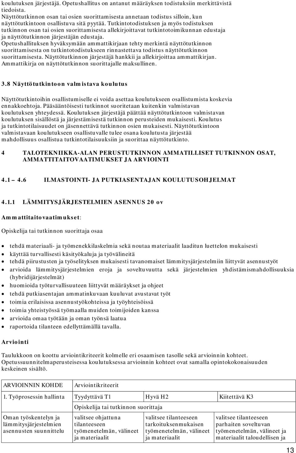 Tutkintotodistuksen ja myös todistuksen tutkinnon osan tai osien suorittamisesta allekirjoittavat tutkintotoimikunnan edustaja ja näyttötutkinnon järjestäjän edustaja.