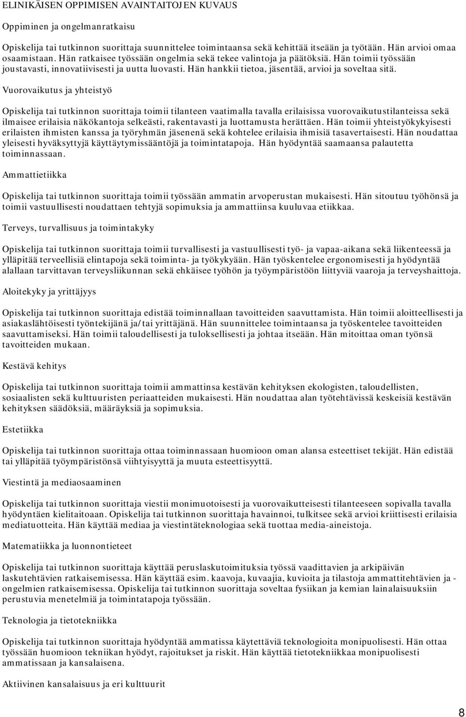 Vuorovaikutus ja yhteistyö toimii tilanteen vaatimalla tavalla erilaisissa vuorovaikutustilanteissa sekä ilmaisee erilaisia näkökantoja selkeästi, rakentavasti ja luottamusta herättäen.