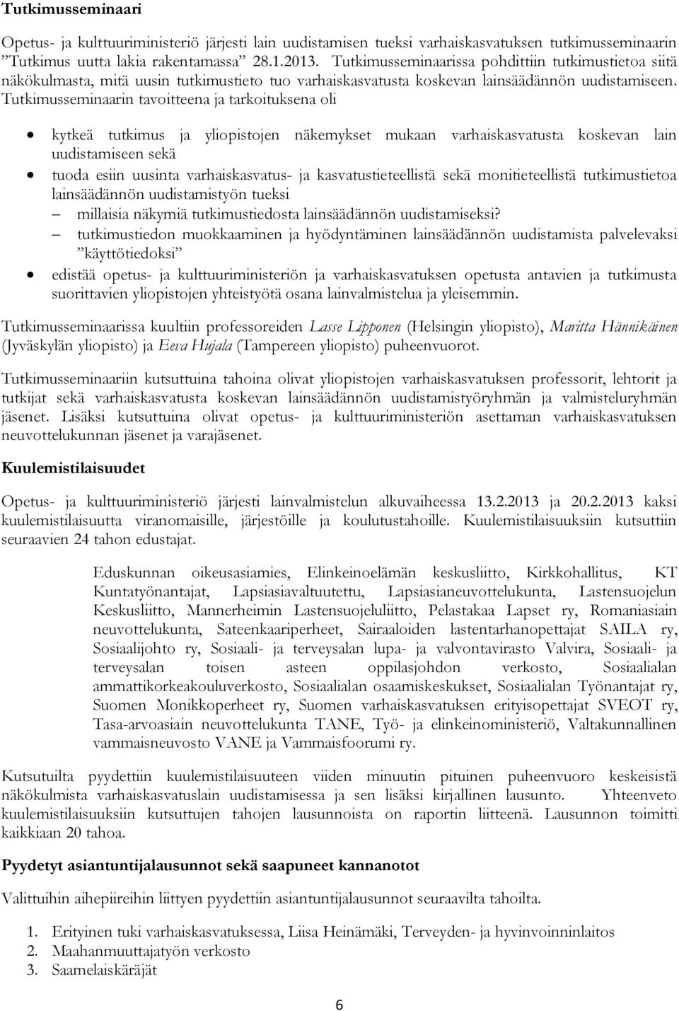 Tutkimusseminaarin tavoitteena ja tarkoituksena oli kytkeä tutkimus ja yliopistojen näkemykset mukaan varhaiskasvatusta koskevan lain uudistamiseen sekä tuoda esiin uusinta varhaiskasvatus- ja