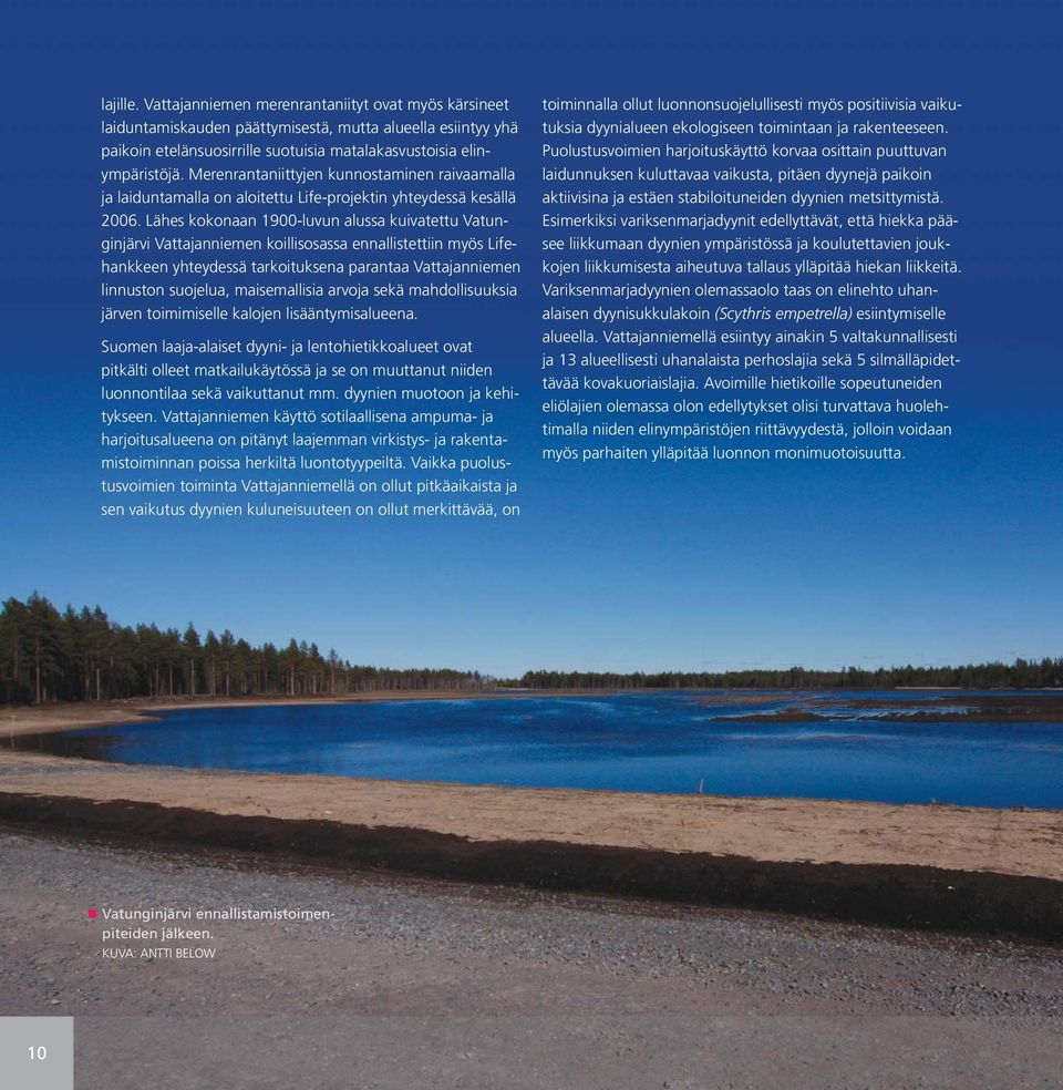 Lähes kokonaan 1900-luvun alussa kuivatettu Vatunginjärvi Vattajanniemen koillisosassa ennallistettiin myös Lifehankkeen yhteydessä tarkoituksena parantaa Vattajanniemen linnuston suojelua,