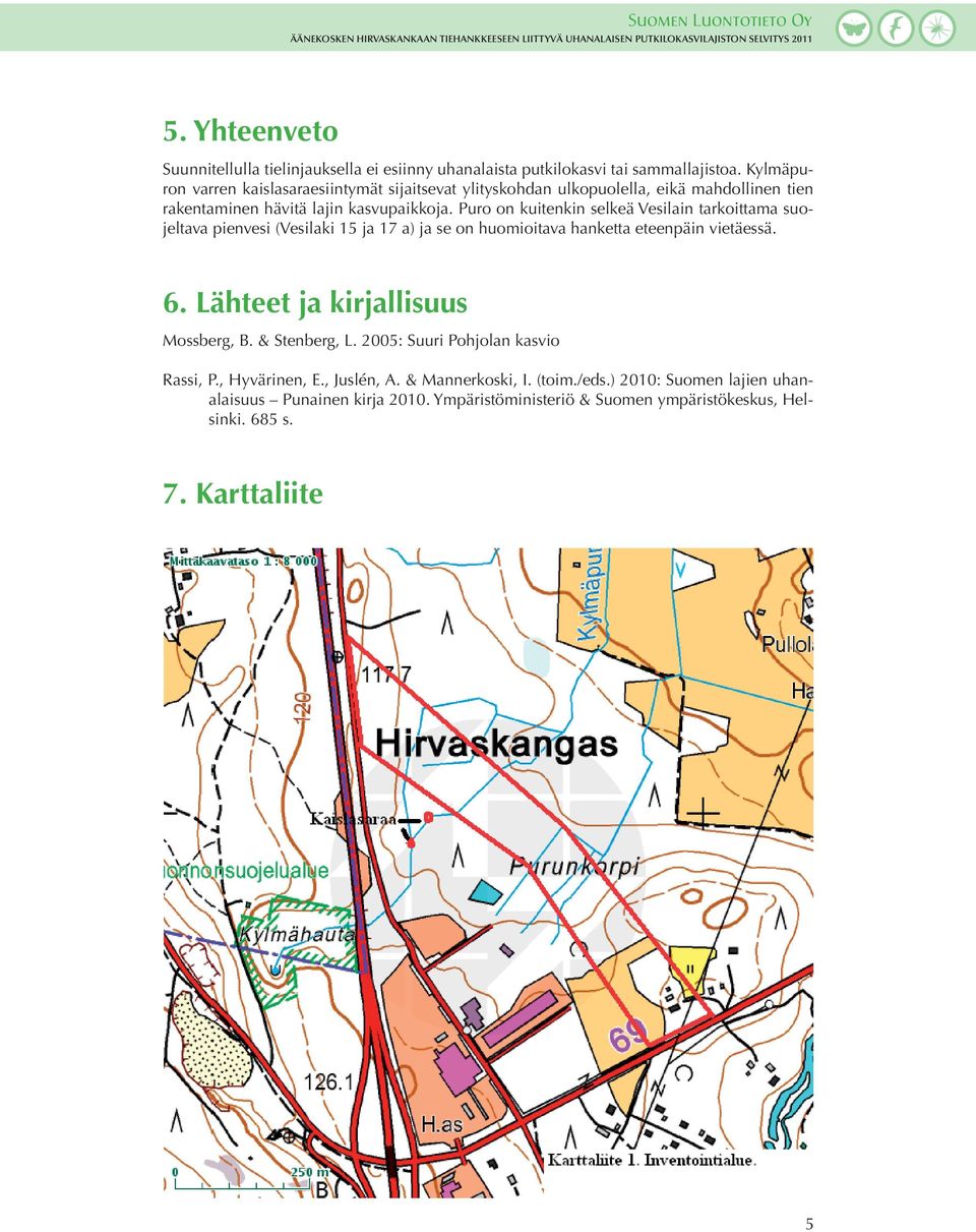 Puro on kuitenkin selkeä Vesilain tarkoittama suojeltava pienvesi (Vesilaki 15 ja 17 a) ja se on huomioitava hanketta eteenpäin vietäessä. 6.