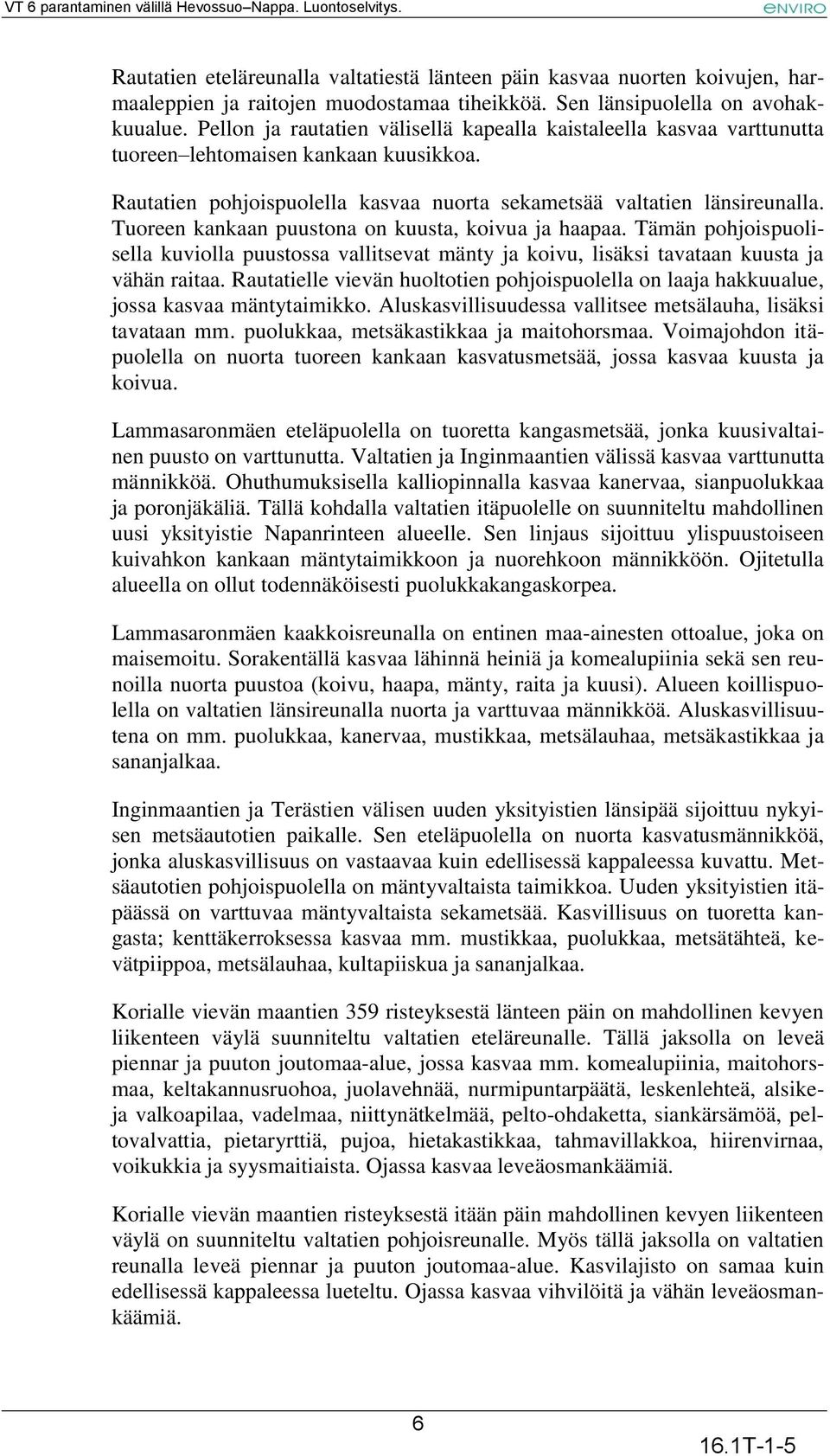 Tuoreen kankaan puustona on kuusta, koivua ja haapaa. Tämän pohjoispuolisella kuviolla puustossa vallitsevat mänty ja koivu, lisäksi tavataan kuusta ja vähän raitaa.