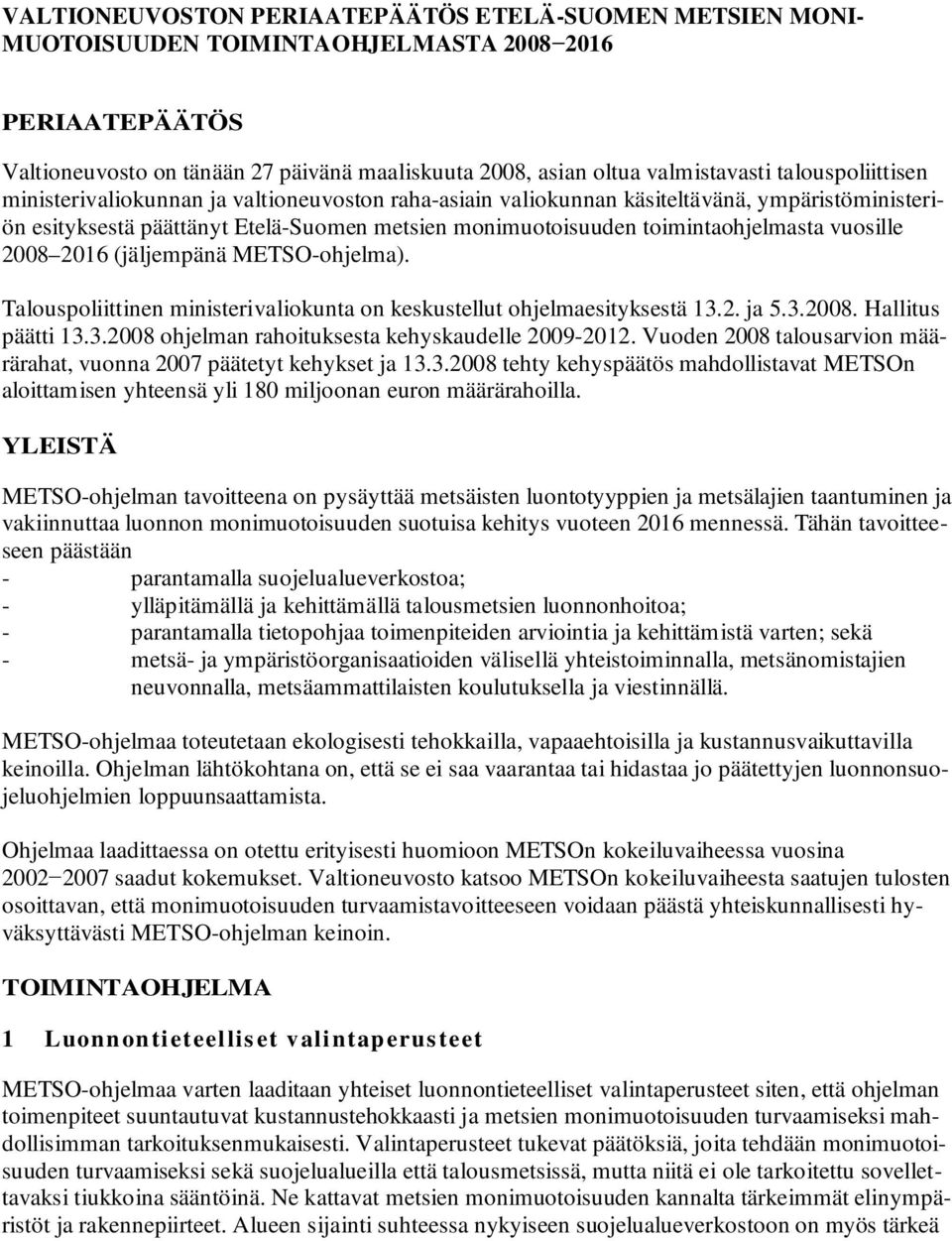 vuosille 2008 2016 (jäljempänä METSO-ohjelma). Talouspoliittinen ministerivaliokunta on keskustellut ohjelmaesityksestä 13.2. ja 5.3.2008. Hallitus päätti 13.3.2008 ohjelman rahoituksesta kehyskaudelle 2009-2012.