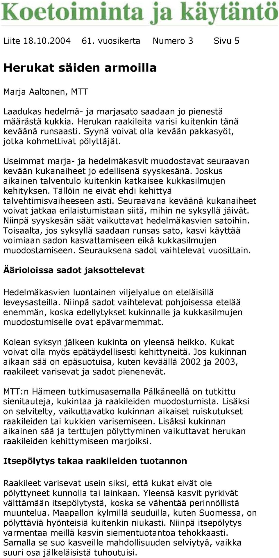 Useimmat marja- ja hedelmäkasvit muodostavat seuraavan kevään kukanaiheet jo edellisenä syyskesänä. Joskus aikainen talventulo kuitenkin katkaisee kukkasilmujen kehityksen.