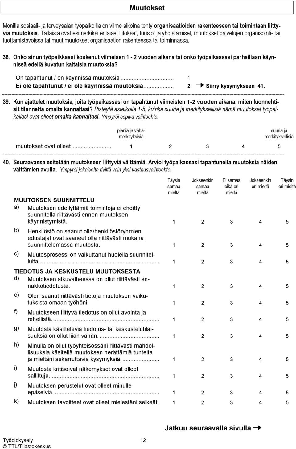 Onko sinun työpaikkaasi koskenut viimeisen 1-2 vuoden aikana tai onko työpaikassasi parhaillaan käynnissä edellä kuvatun kaltaisia muutoksia? On tapahtunut / on käynnissä muutoksia.