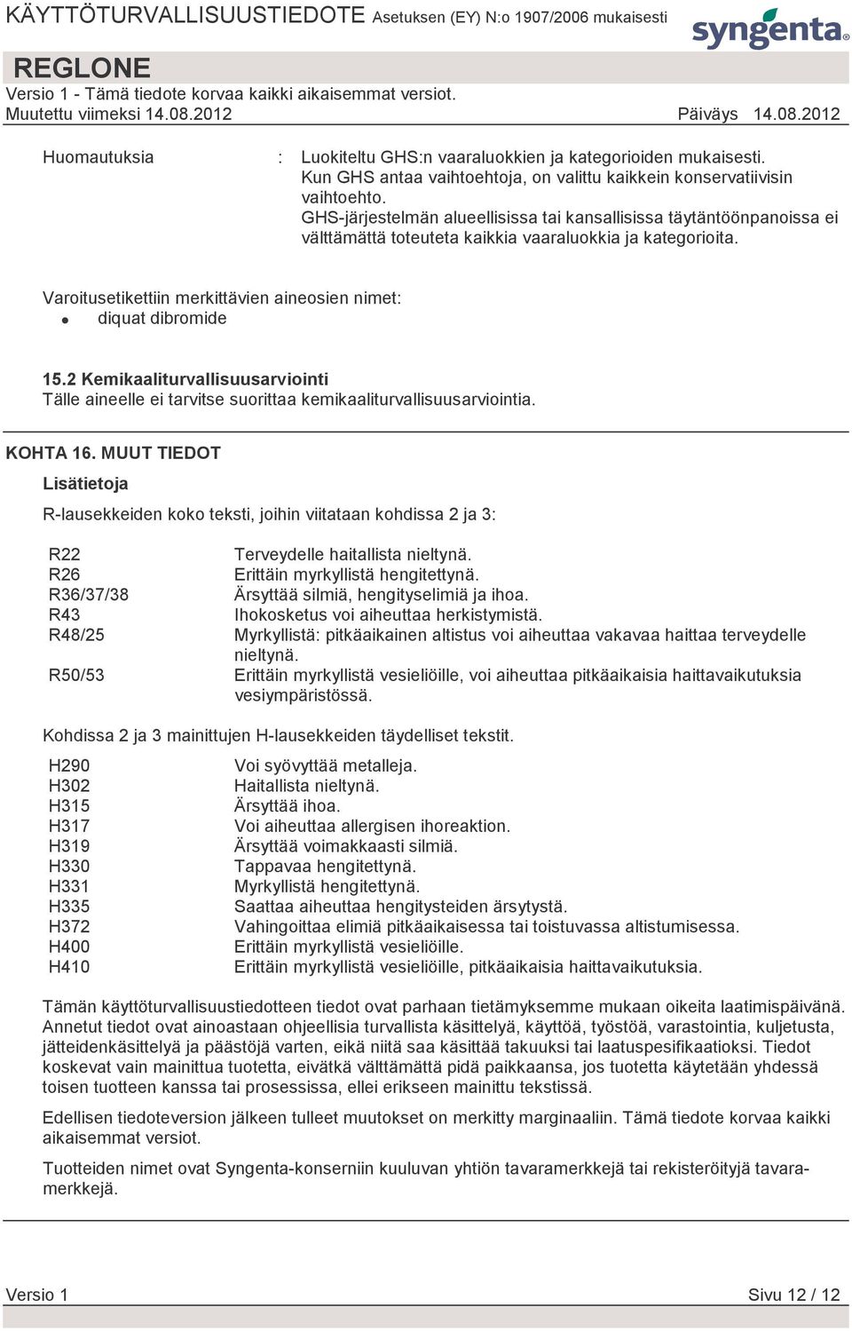 2 Kemikaaliturvallisuusarviointi Tälle aineelle ei tarvitse suorittaa kemikaaliturvallisuusarviointia. KOHTA 16.