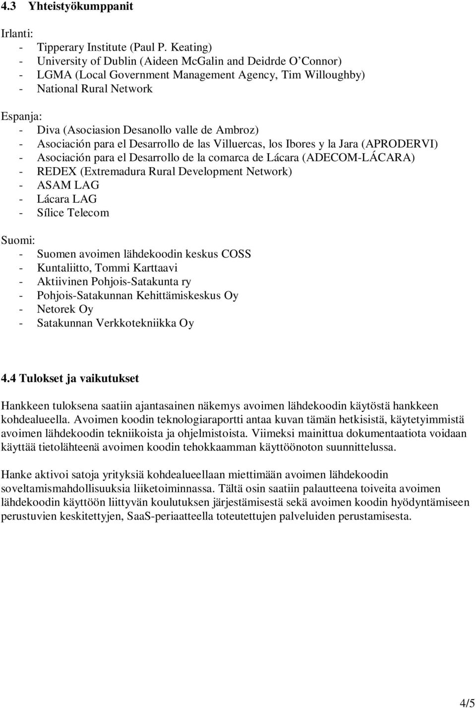 de Ambroz) - Asociación para el Desarrollo de las Villuercas, los Ibores y la Jara (APRODERVI) - Asociación para el Desarrollo de la comarca de Lácara (ADECOM-LÁCARA) - REDEX (Extremadura Rural