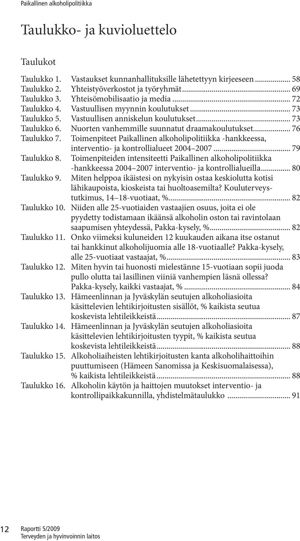 Toimenpiteet Paikallinen alkoholipolitiikka -hankkeessa, interventio- ja kontrollialueet 2004 2007... 79 Taulukko 8. Toimenpiteiden intensiteetti Paikallinen alkoholipolitiikka Taulukko 9.