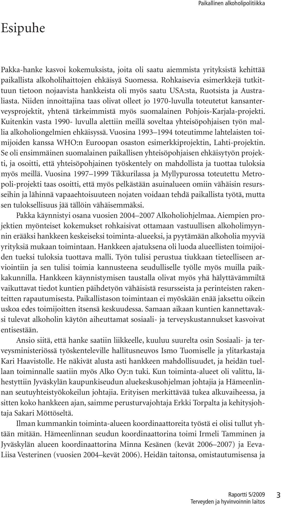 Niiden innoittajina taas olivat olleet jo 1970-luvulla toteutetut kansanterveysprojektit, yhtenä tärkeimmistä myös suomalainen Pohjois-Karjala-projekti.
